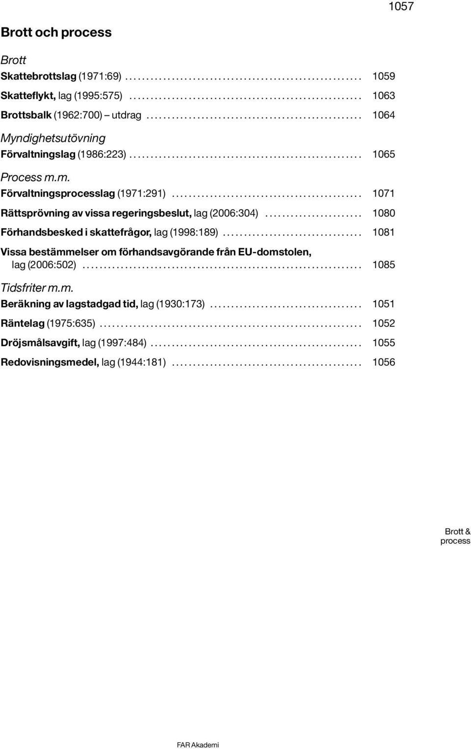 m. Förvaltningsprocesslag (1971:291)............................................. 1071 Rättsprövning av vissa regeringsbeslut, lag (2006:304)....................... 1080 Förhandsbesked i skattefrågor, lag (1998:189).