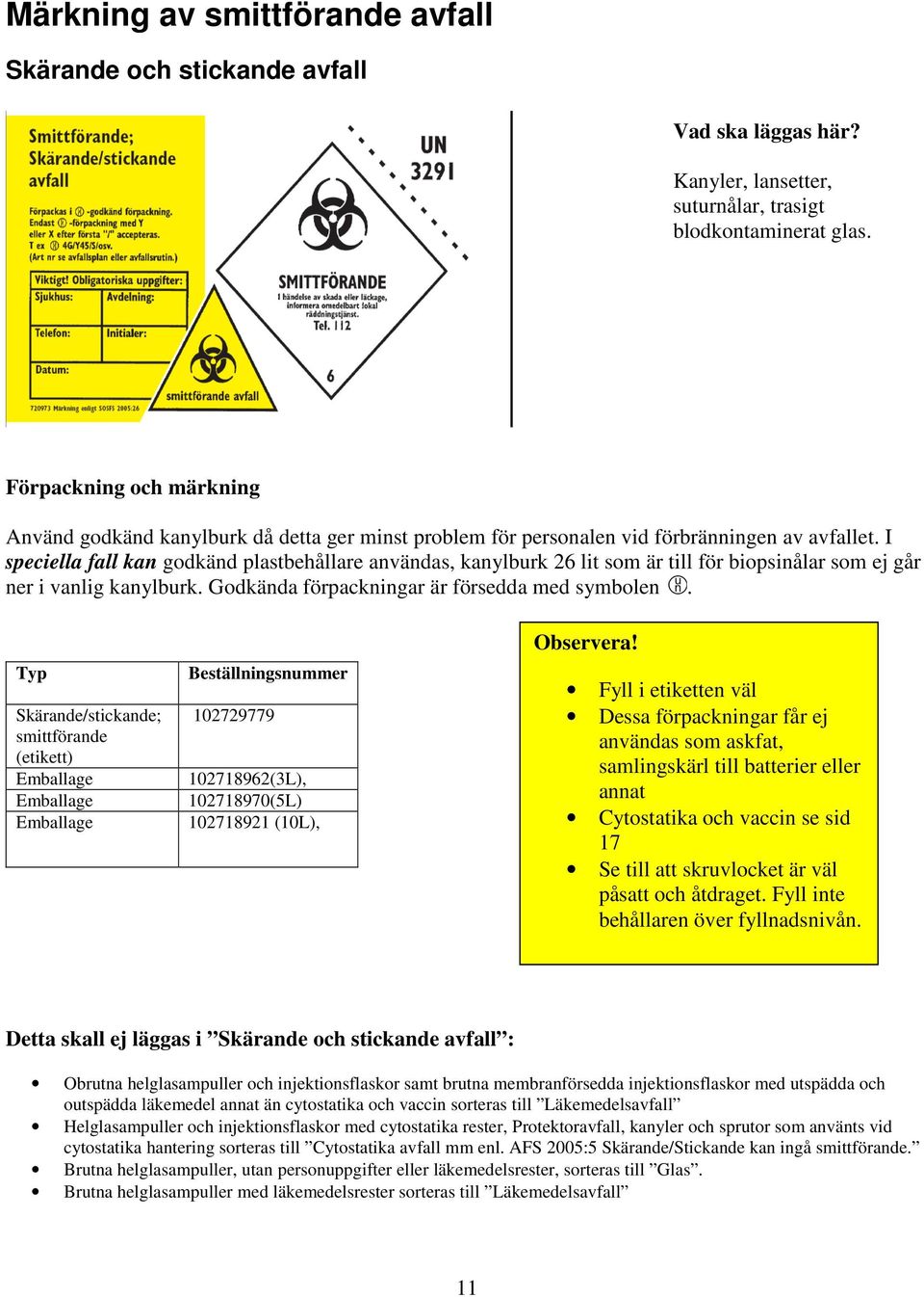 I speciella fall kan godkänd plastbehållare användas, kanylburk 26 lit som är till för biopsinålar som ej går ner i vanlig kanylburk. Godkända förpackningar är försedda med symbolen.