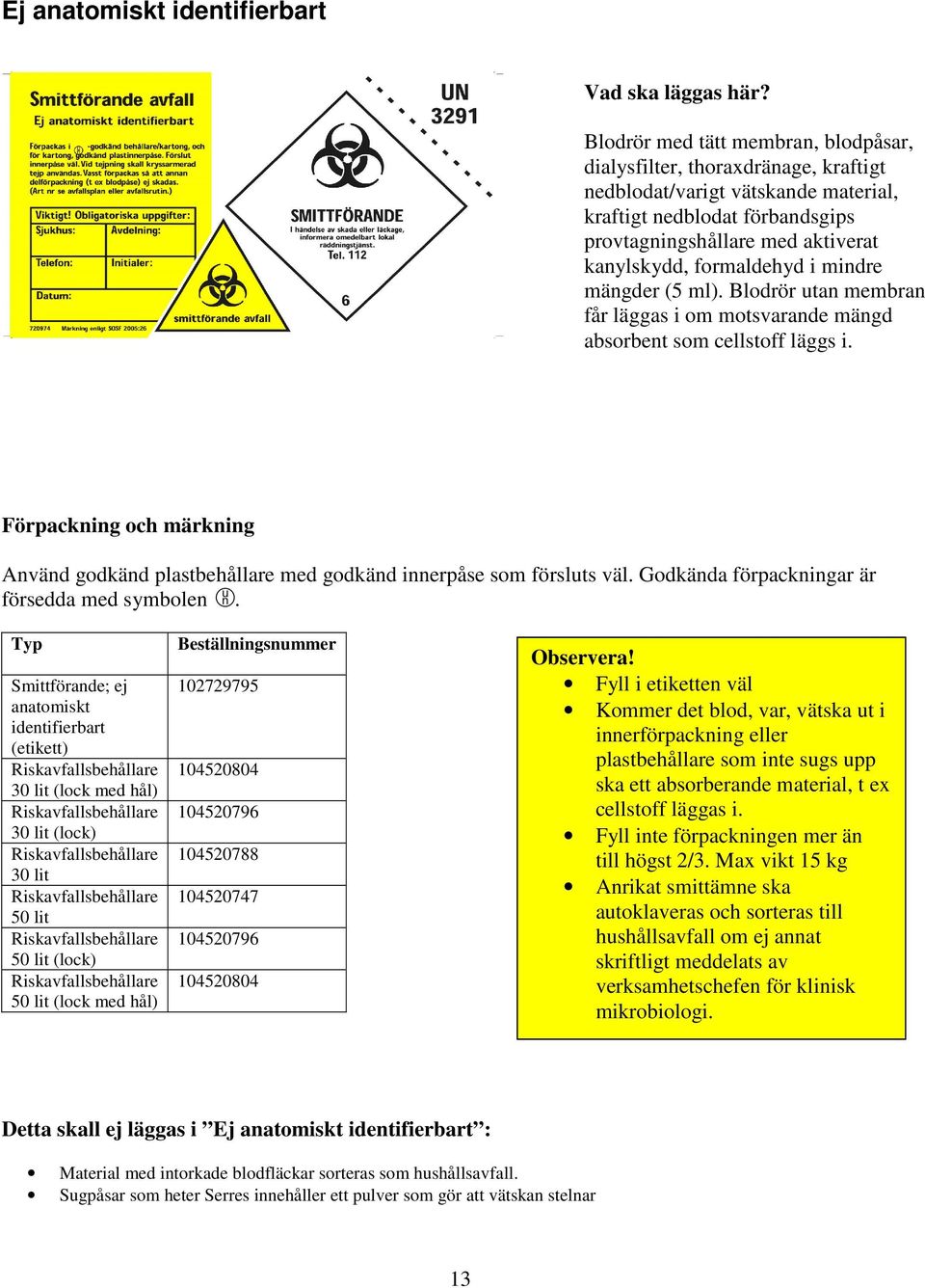 formaldehyd i mindre mängder (5 ml). Blodrör utan membran får läggas i om motsvarande mängd absorbent som cellstoff läggs i.