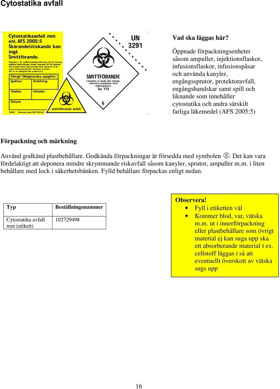 innehåller cytostatika och andra särskilt farliga läkemedel (AFS 2005:5) Förpackning och märkning Använd godkänd plastbehållare. Godkända förpackningar är försedda med symbolen.