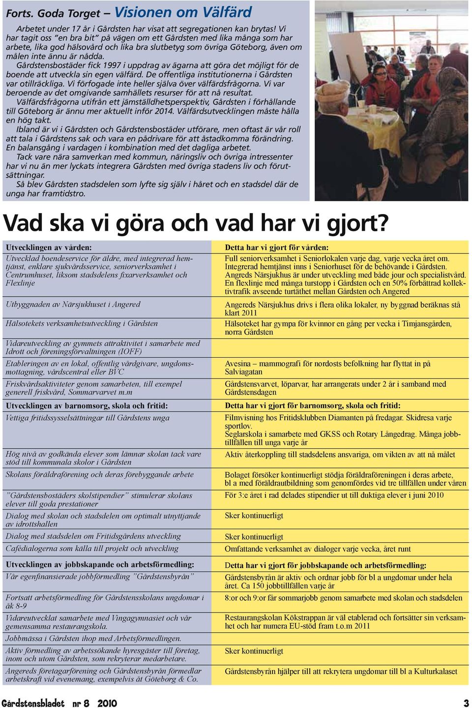 Gårdstensbostäder fick 1997 i uppdrag av ägarna att göra det möjligt för de boende att utveckla sin egen välfärd. De offentliga institutionerna i Gårdsten var otillräckliga.