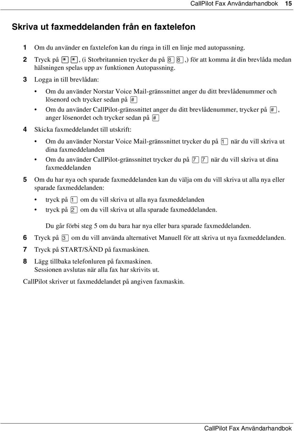 3 Logga in till brevlådan: Om du använder Norstar Voice Mail-gränssnittet anger du ditt brevlådenummer och lösenord och trycker sedan på Om du använder CallPilot-gränssnittet anger du ditt