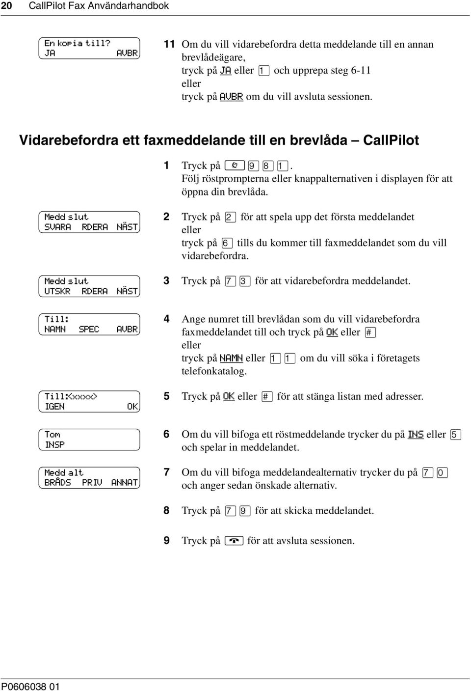 Vidarebefordra ett faxmeddelande till en brevlåda CallPilot 1 Tryck på. Följ röstprompterna knappalternativen i displayen för att öppna din brevlåda.