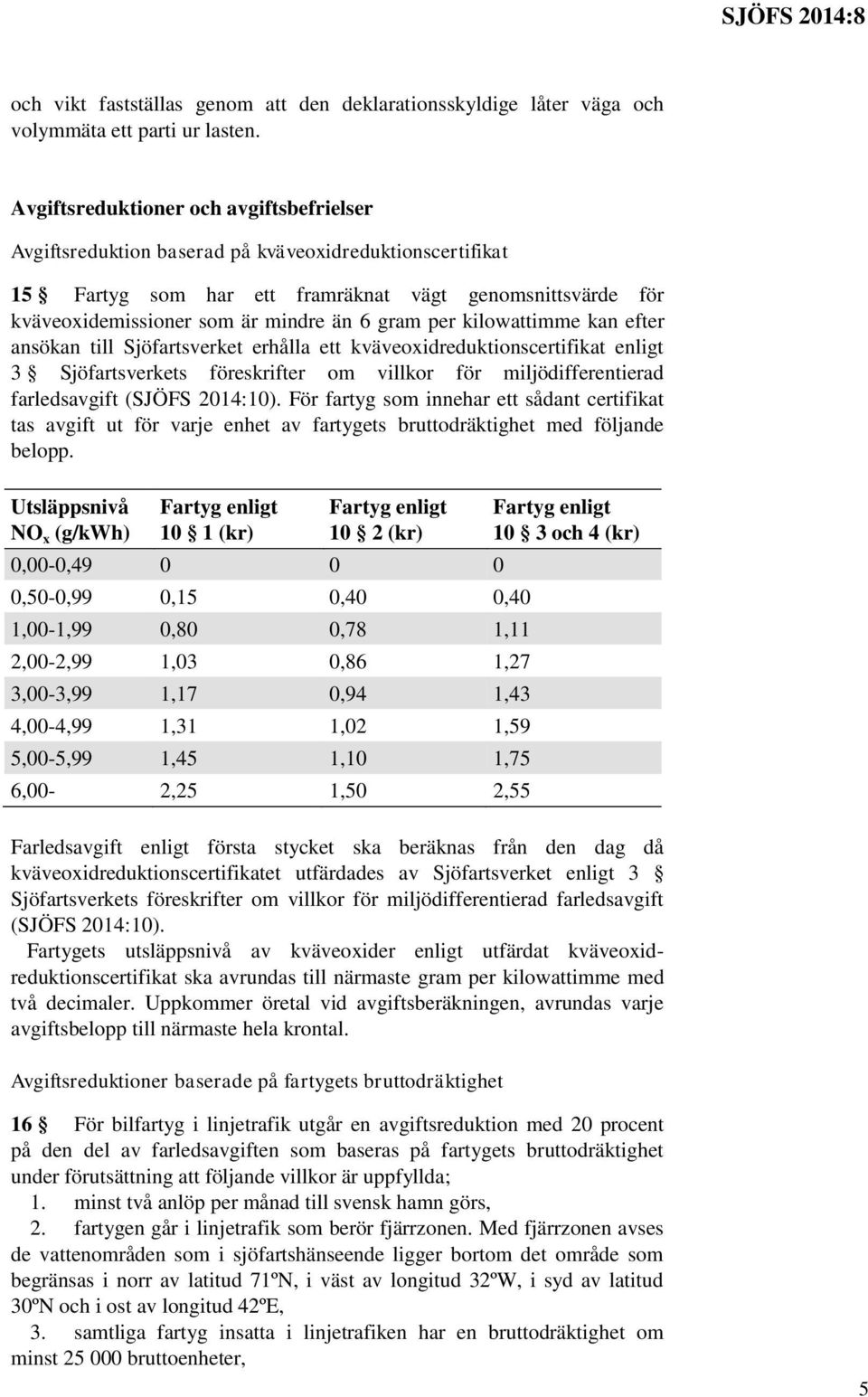 gram per kilowattimme kan efter ansökan till Sjöfartsverket erhålla ett kväveoxidreduktionscertifikat enligt 3 Sjöfartsverkets föreskrifter om villkor för miljödifferentierad farledsavgift (SJÖFS