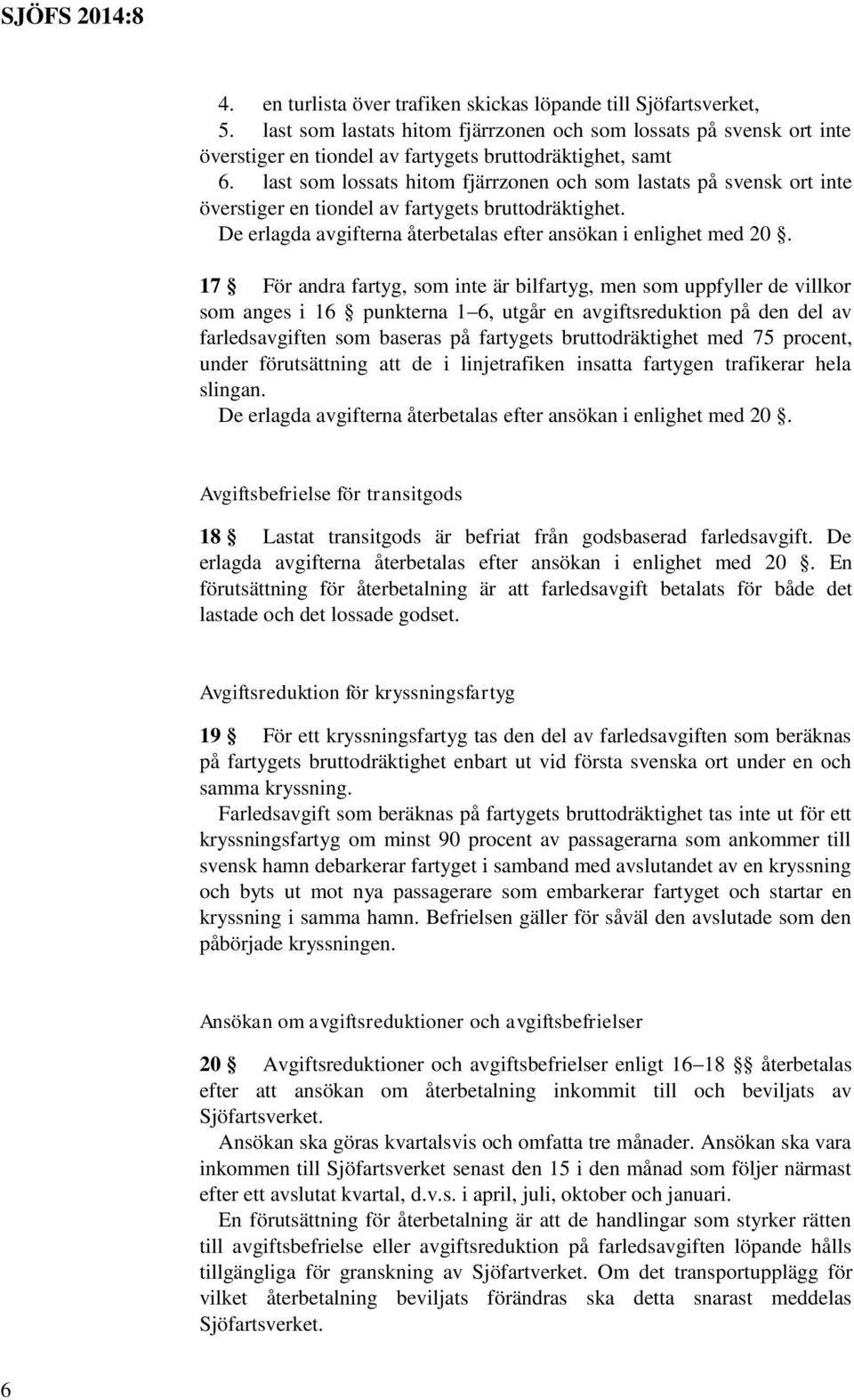 17 För andra fartyg, som inte är bilfartyg, men som uppfyller de villkor som anges i 16 punkterna 1 6, utgår en avgiftsreduktion på den del av farledsavgiften som baseras på fartygets