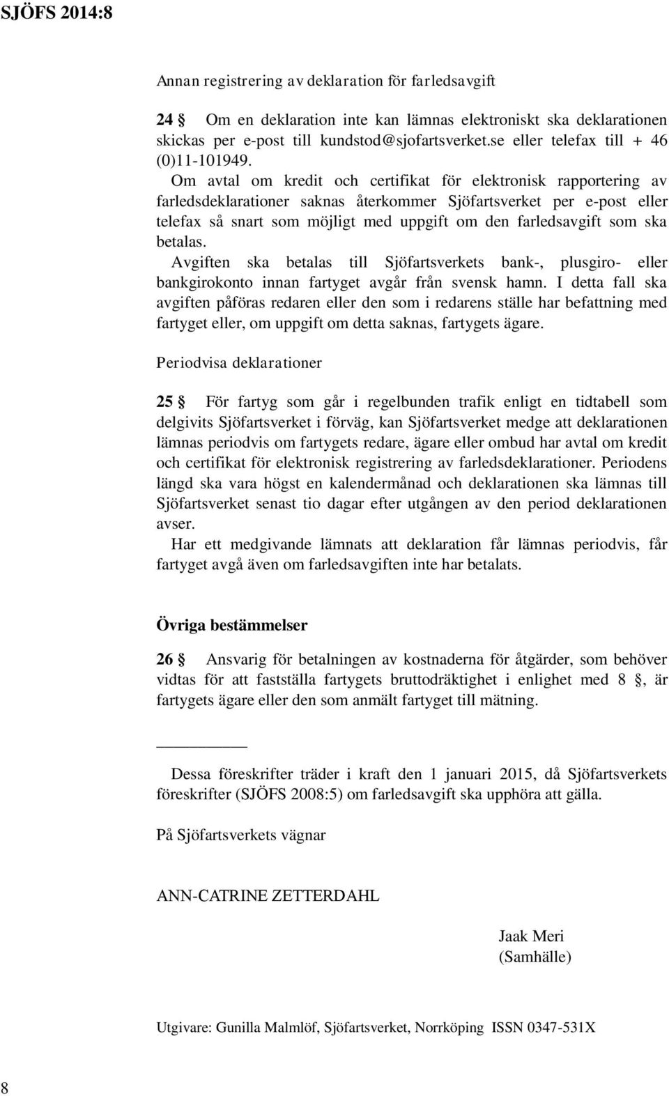 Om avtal om kredit och certifikat för elektronisk rapportering av farledsdeklarationer saknas återkommer Sjöfartsverket per e-post eller telefax så snart som möjligt med uppgift om den farledsavgift