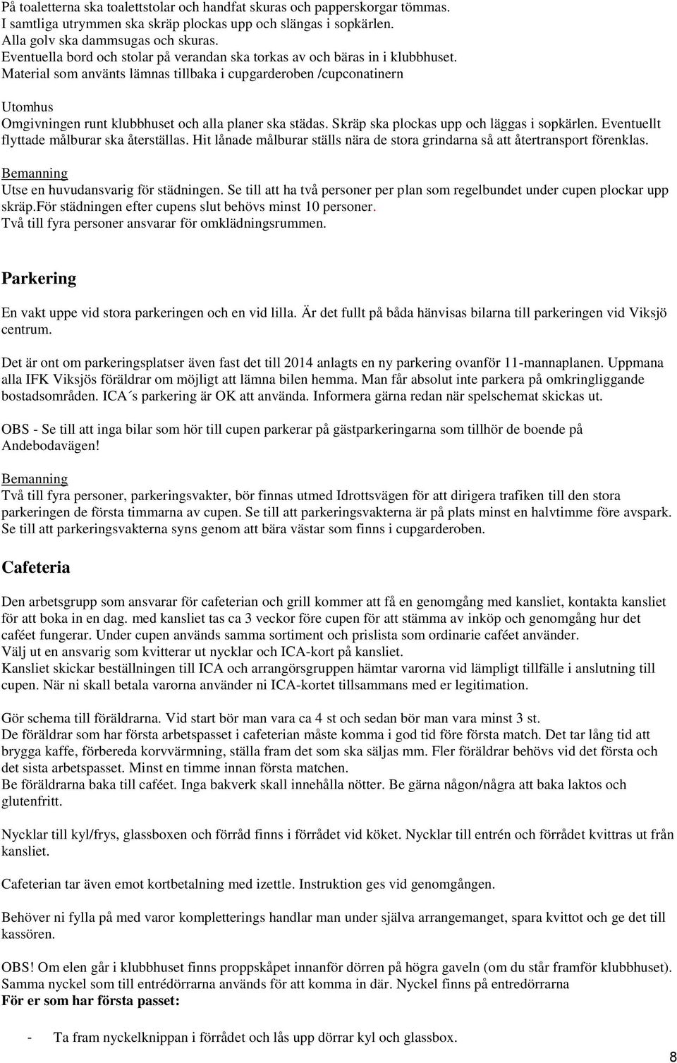 Material som använts lämnas tillbaka i cupgarderoben /cupconatinern Utomhus Omgivningen runt klubbhuset och alla planer ska städas. Skräp ska plockas upp och läggas i sopkärlen.