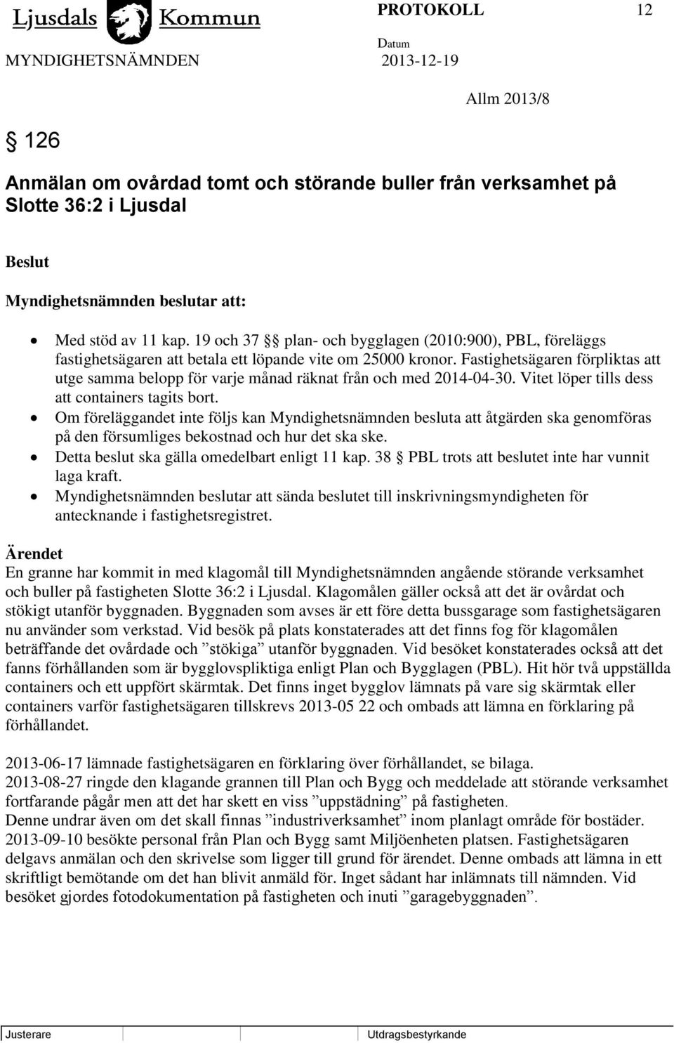 Fastighetsägaren förpliktas att utge samma belopp för varje månad räknat från och med 2014-04-30. Vitet löper tills dess att containers tagits bort.