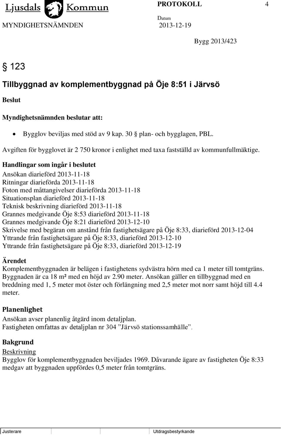 Handlingar som ingår i beslutet Ansökan diarieförd 2013-11-18 Ritningar diarieförda 2013-11-18 Foton med måttangivelser diarieförda 2013-11-18 Situationsplan diarieförd 2013-11-18 Teknisk beskrivning