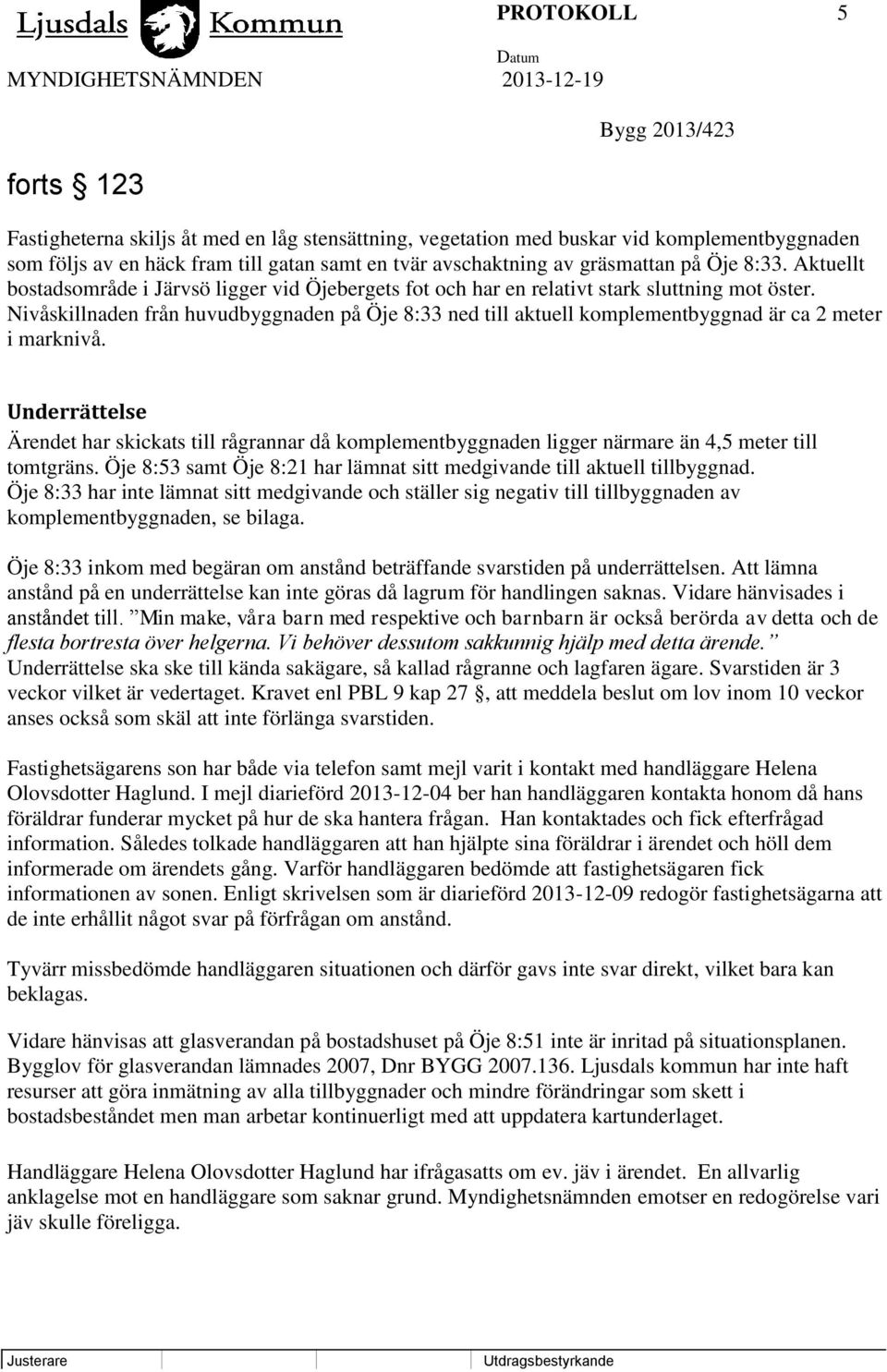 Nivåskillnaden från huvudbyggnaden på Öje 8:33 ned till aktuell komplementbyggnad är ca 2 meter i marknivå.