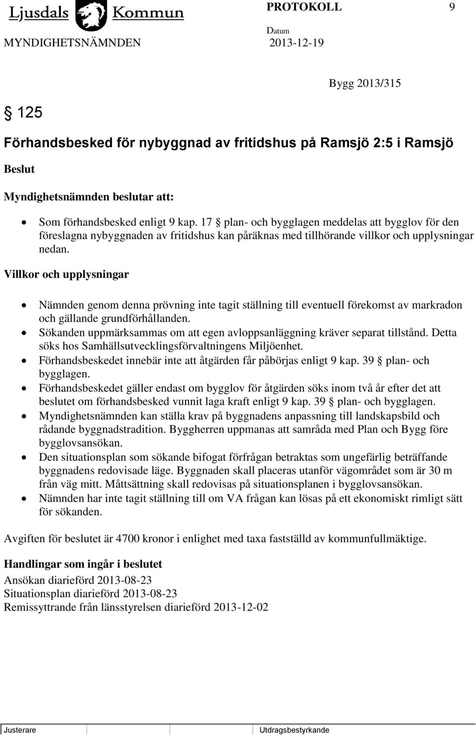 Villkor och upplysningar Nämnden genom denna prövning inte tagit ställning till eventuell förekomst av markradon och gällande grundförhållanden.