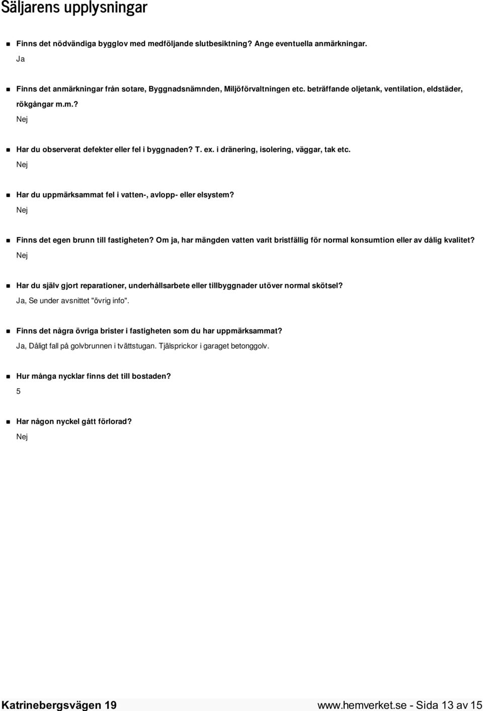 Nej Har du uppmärksammat fel i vatten-, avlopp- eller elsystem? Nej Finns det egen brunn till fastigheten? Om ja, har mängden vatten varit bristfällig för normal konsumtion eller av dålig kvalitet?