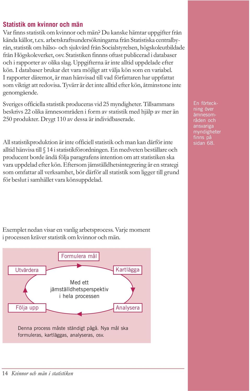 Statistiken finnns oftast publicerad i databaser och i rapporter av olika slag. Uppgifterna är inte alltid uppdelade efter kön. I databaser brukar det vara möjligt att välja kön som en variabel.