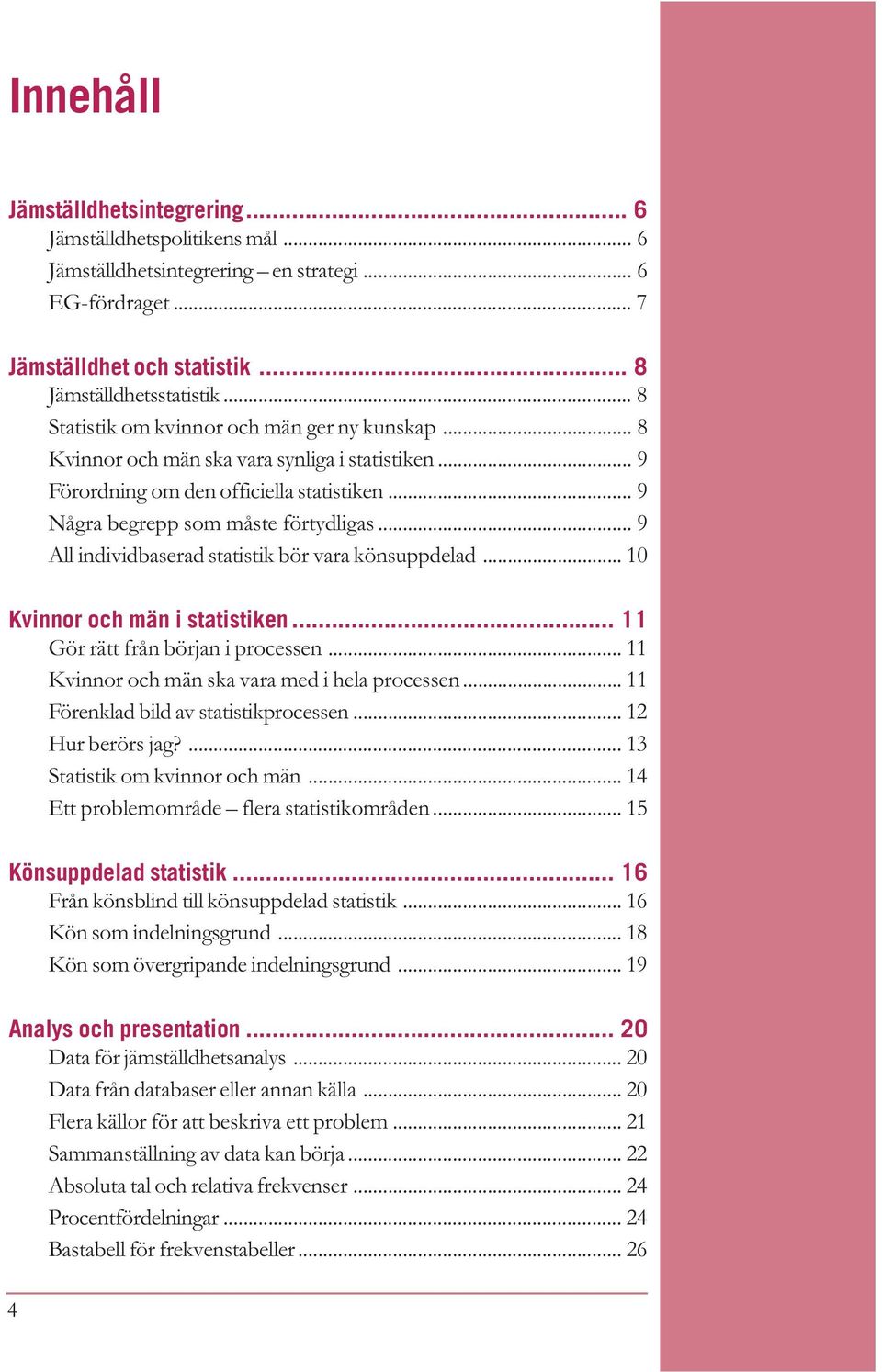 .. 9 All individbaserad statistik bör vara könsuppdelad... 10 Kvinnor och män i statistiken... 11 Gör rätt från början i processen... 11 Kvinnor och män ska vara med i hela processen.