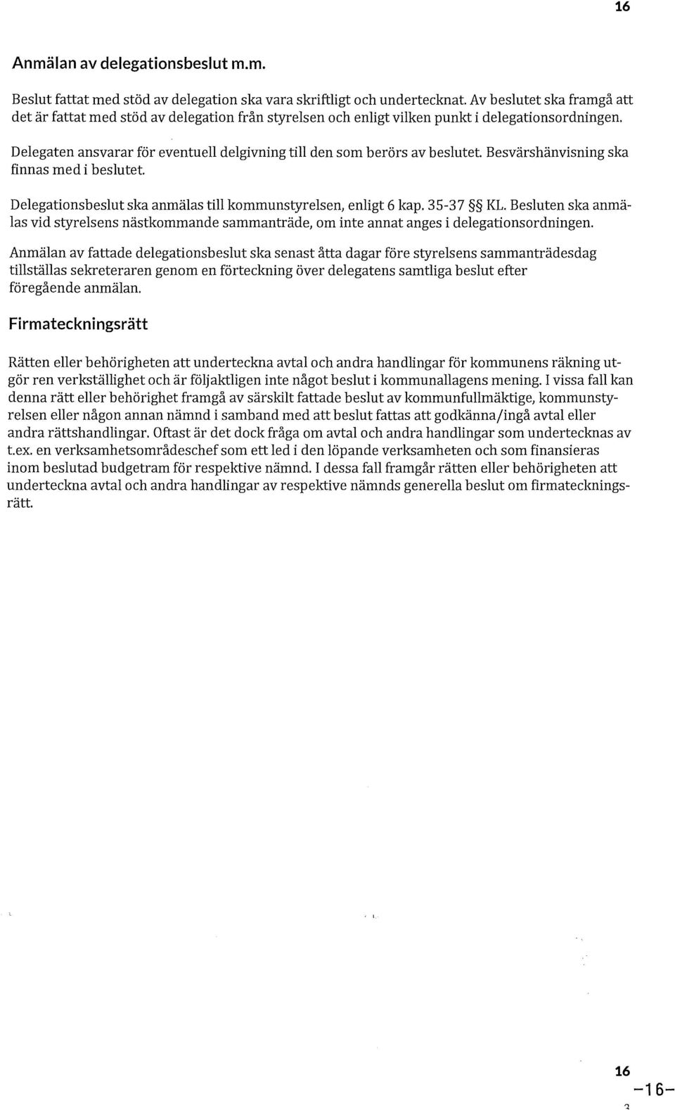 Delegaten ansvarar för eventuell delgivning till den som berörs av beslutet. Besvärshänvisning ska finnas med i beslutet. Delegations beslut ska anmälas till kommunstyrelsen, enligt 6 kap. 35-37 KL.