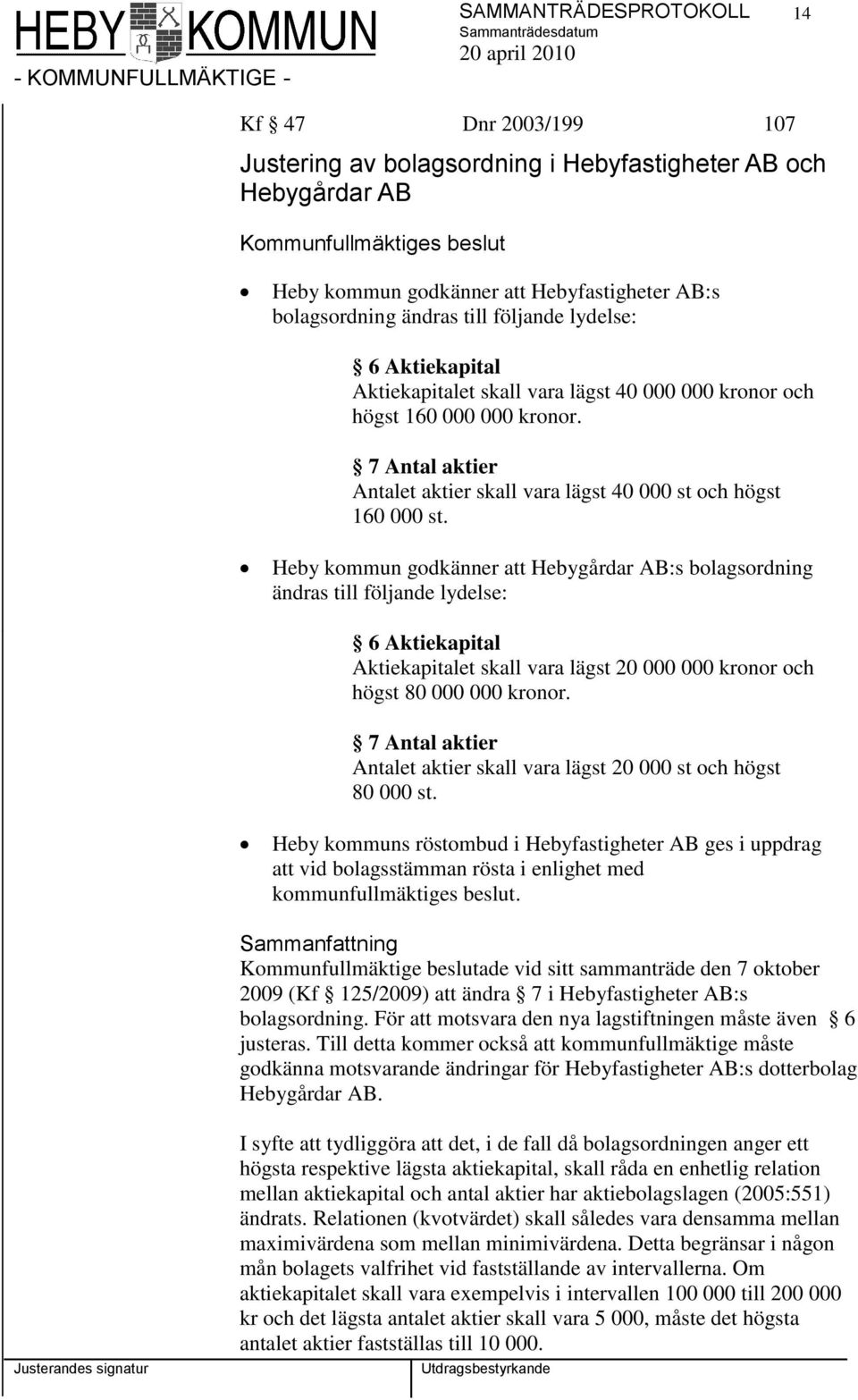 7 Antal aktier Antalet aktier skall vara lägst 40 000 st och högst 160 000 st.