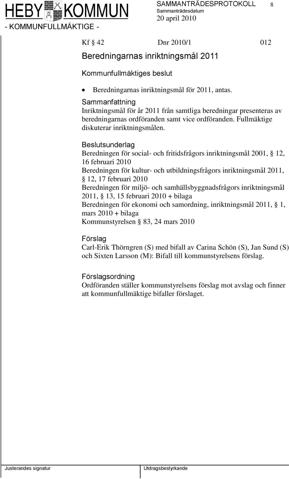 Beredningen för social- och fritidsfrågors inriktningsmål 2001, 12, 16 februari 2010 Beredningen för kultur- och utbildningsfrågors inriktningsmål 2011, 12, 17 februari 2010 Beredningen för miljö-