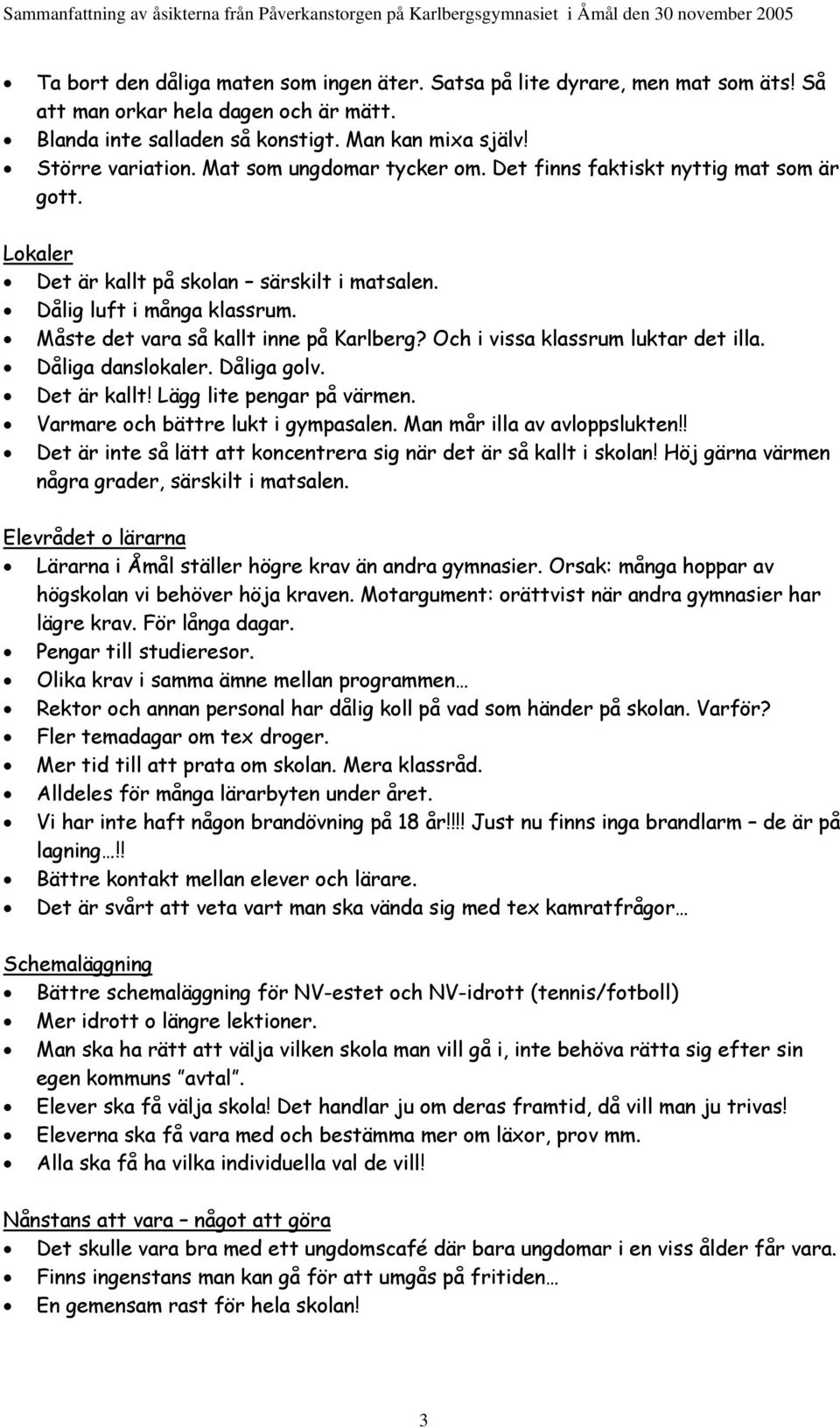 Och i vissa klassrum luktar det illa. Dåliga danslokaler. Dåliga golv. Det är kallt! Lägg lite pengar på värmen. Varmare och bättre lukt i gympasalen. Man mår illa av avloppslukten!