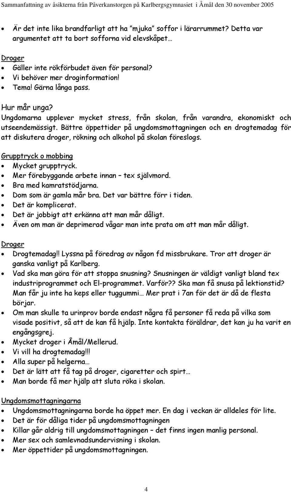 Bättre öppettider på ungdomsmottagningen och en drogtemadag för att diskutera droger, rökning och alkohol på skolan föreslogs. Grupptryck o mobbing Mycket grupptryck.