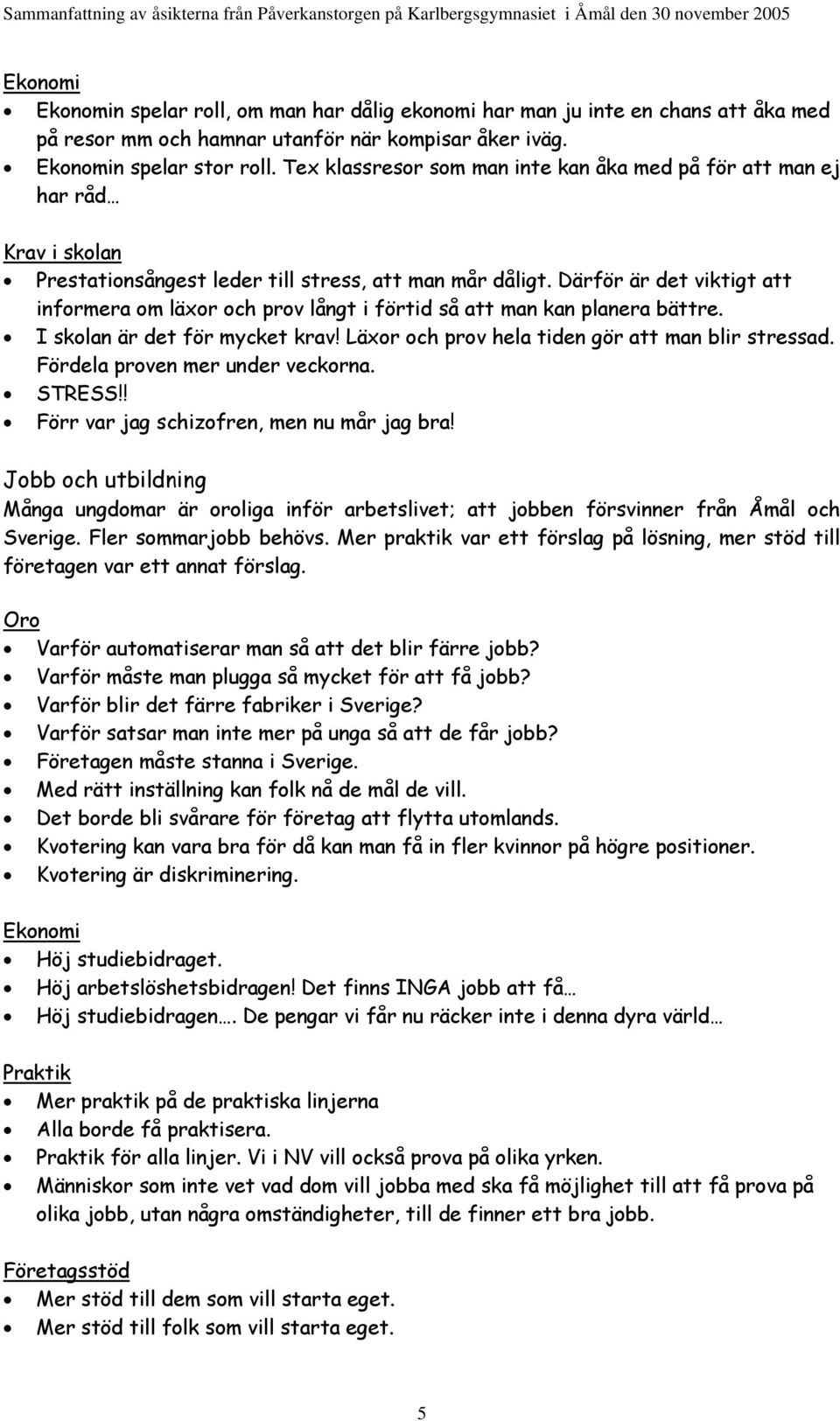 Därför är det viktigt att informera om läxor och prov långt i förtid så att man kan planera bättre. I skolan är det för mycket krav! Läxor och prov hela tiden gör att man blir stressad.