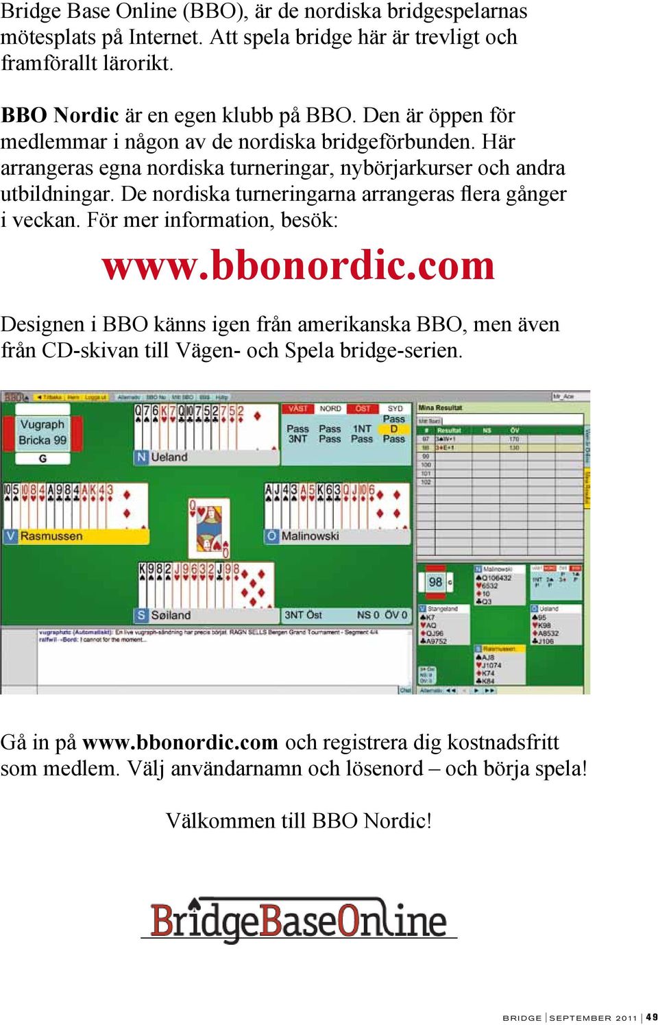 De nordiska turneringarna arrangeras flera gånger i veckan. För mer information, besök: www.bbonordic.