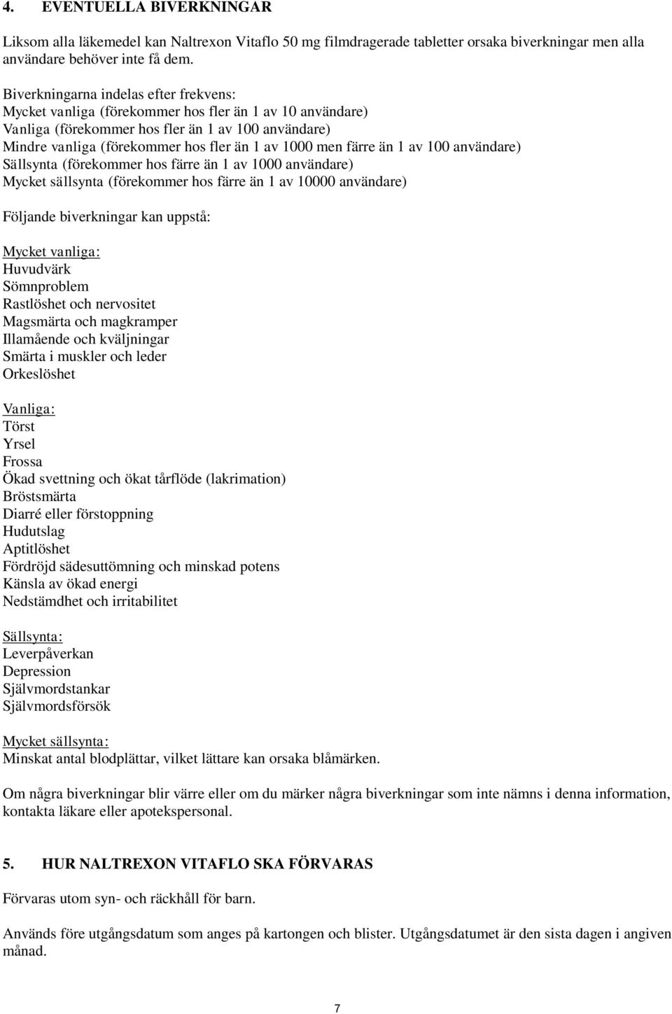 men färre än 1 av 100 användare) Sällsynta (förekommer hos färre än 1 av 1000 användare) Mycket sällsynta (förekommer hos färre än 1 av 10000 användare) Följande biverkningar kan uppstå: Mycket