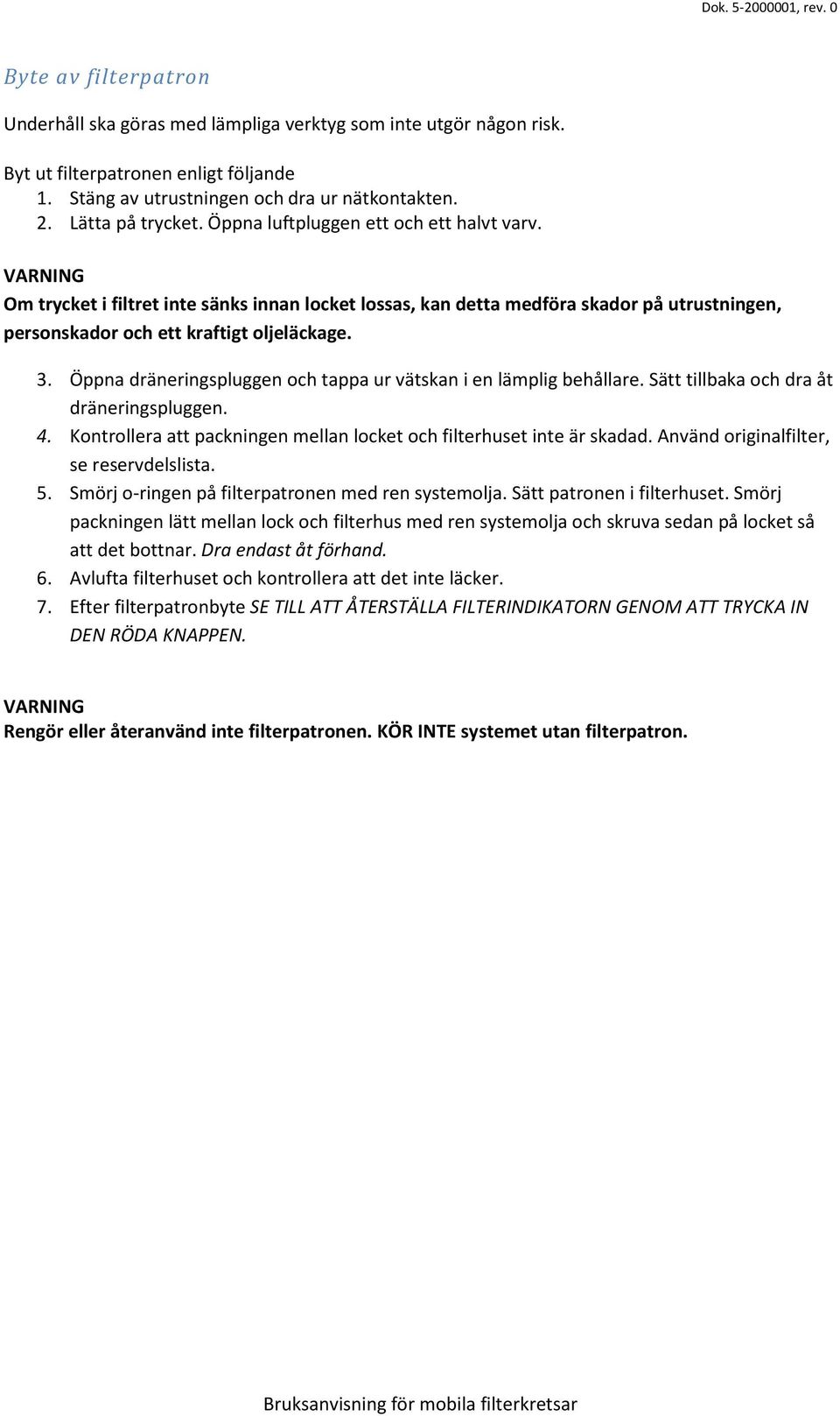 Öppna dräneringspluggen och tappa ur vätskan i en lämplig behållare. Sätt tillbaka och dra åt dräneringspluggen. 4. Kontrollera att packningen mellan locket och filterhuset inte är skadad.