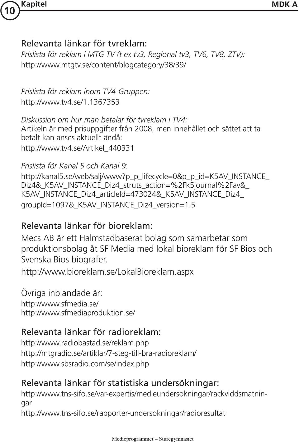 1367353 Diskussion om hur man betalar för tvreklam i TV4: Artikeln är med prisuppgifter från 2008, men innehållet och sättet att ta betalt kan anses aktuellt ändå: http://www.tv4.