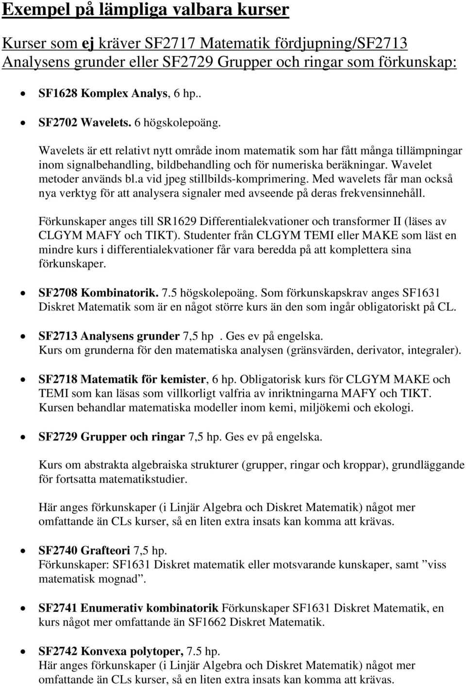 Wavelet metoder används bl.a vid jpeg stillbilds-komprimering. Med wavelets får man också nya verktyg för att analysera signaler med avseende på deras frekvensinnehåll.