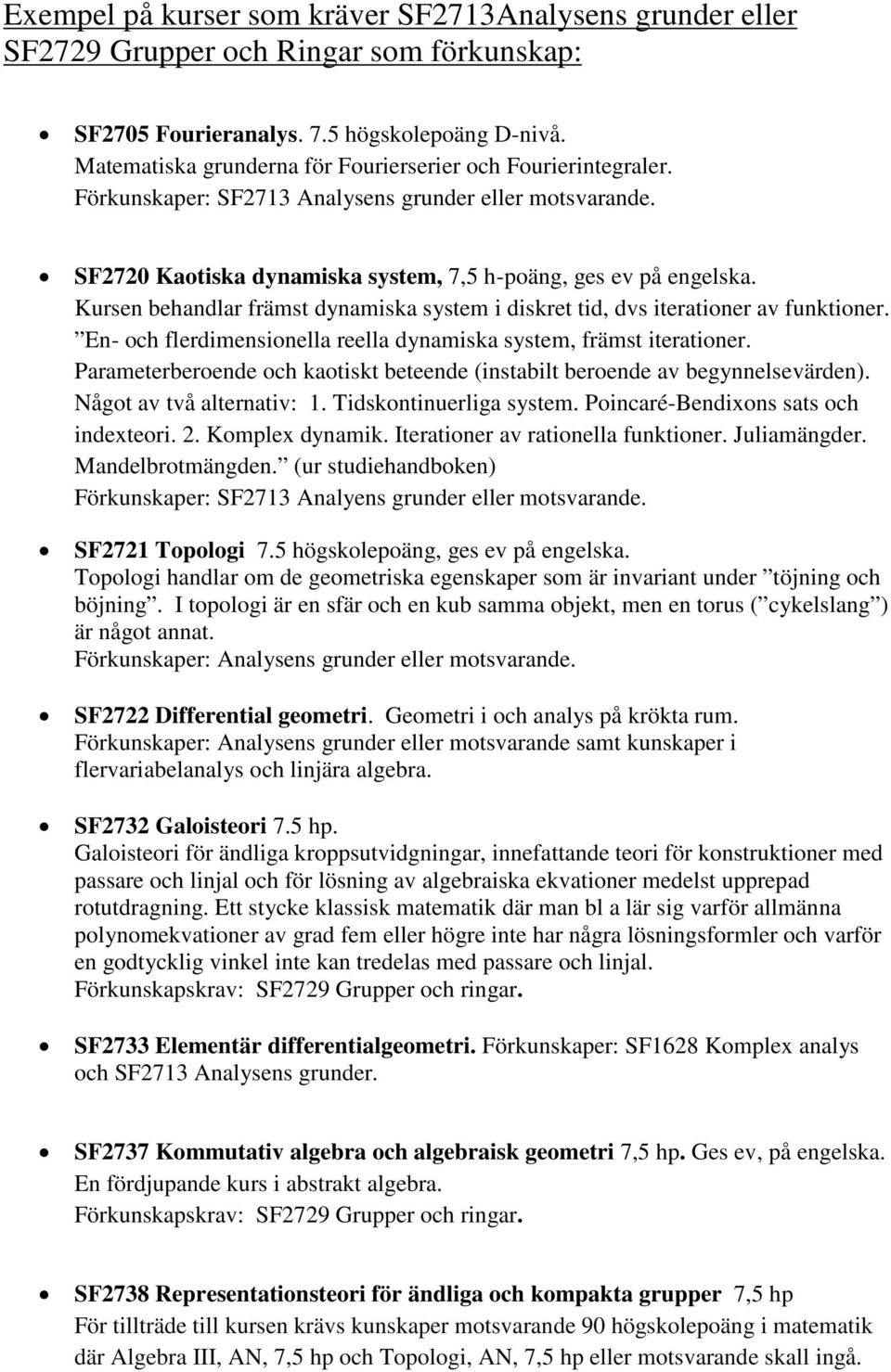 Kursen behandlar främst dynamiska system i diskret tid, dvs iterationer av funktioner. En- och flerdimensionella reella dynamiska system, främst iterationer.