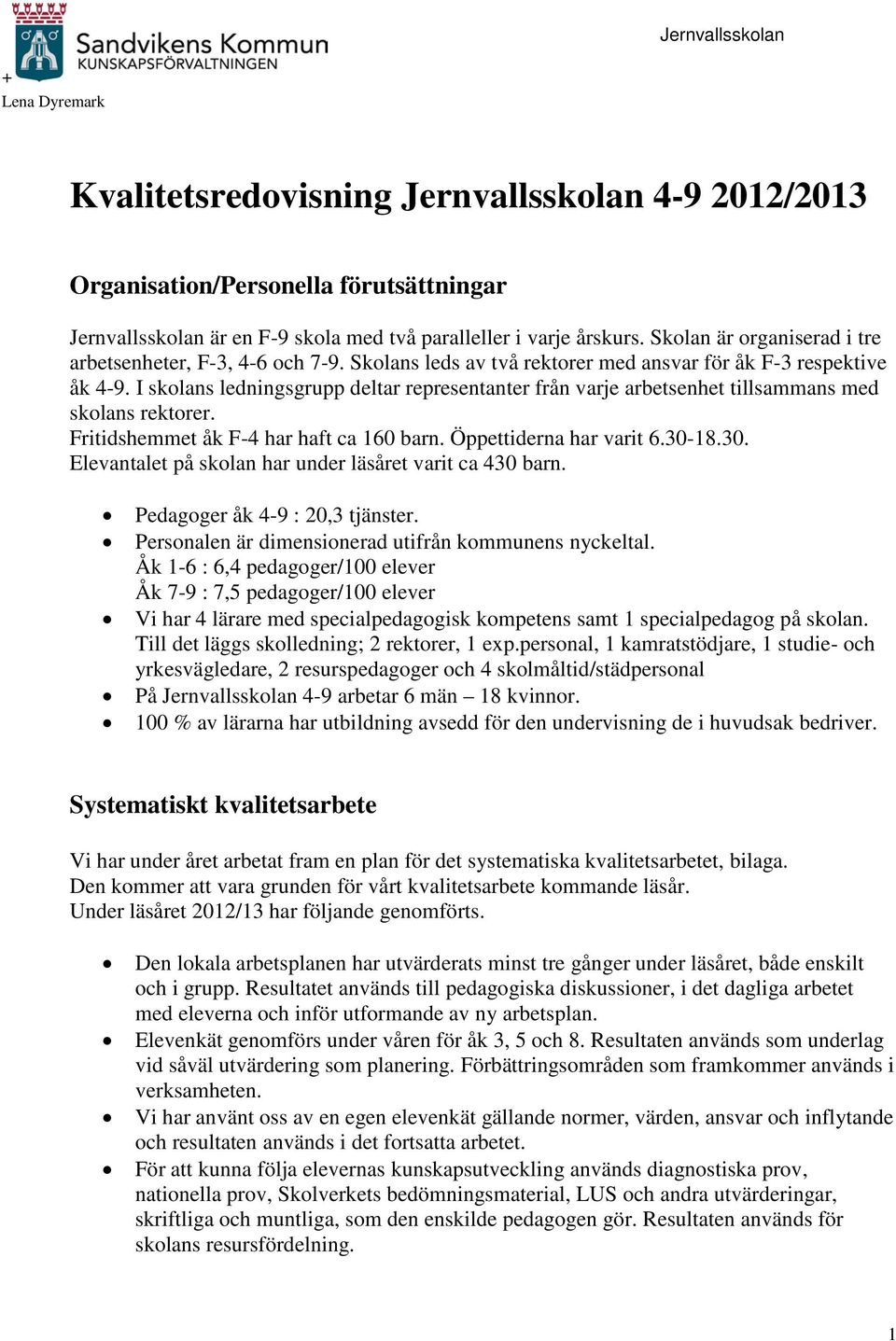 I skolans ledningsgrupp deltar representanter från varje arbetsenhet tillsammans med skolans rektorer. Fritidshemmet åk F-4 har haft ca 160 barn. Öppettiderna har varit 6.30-