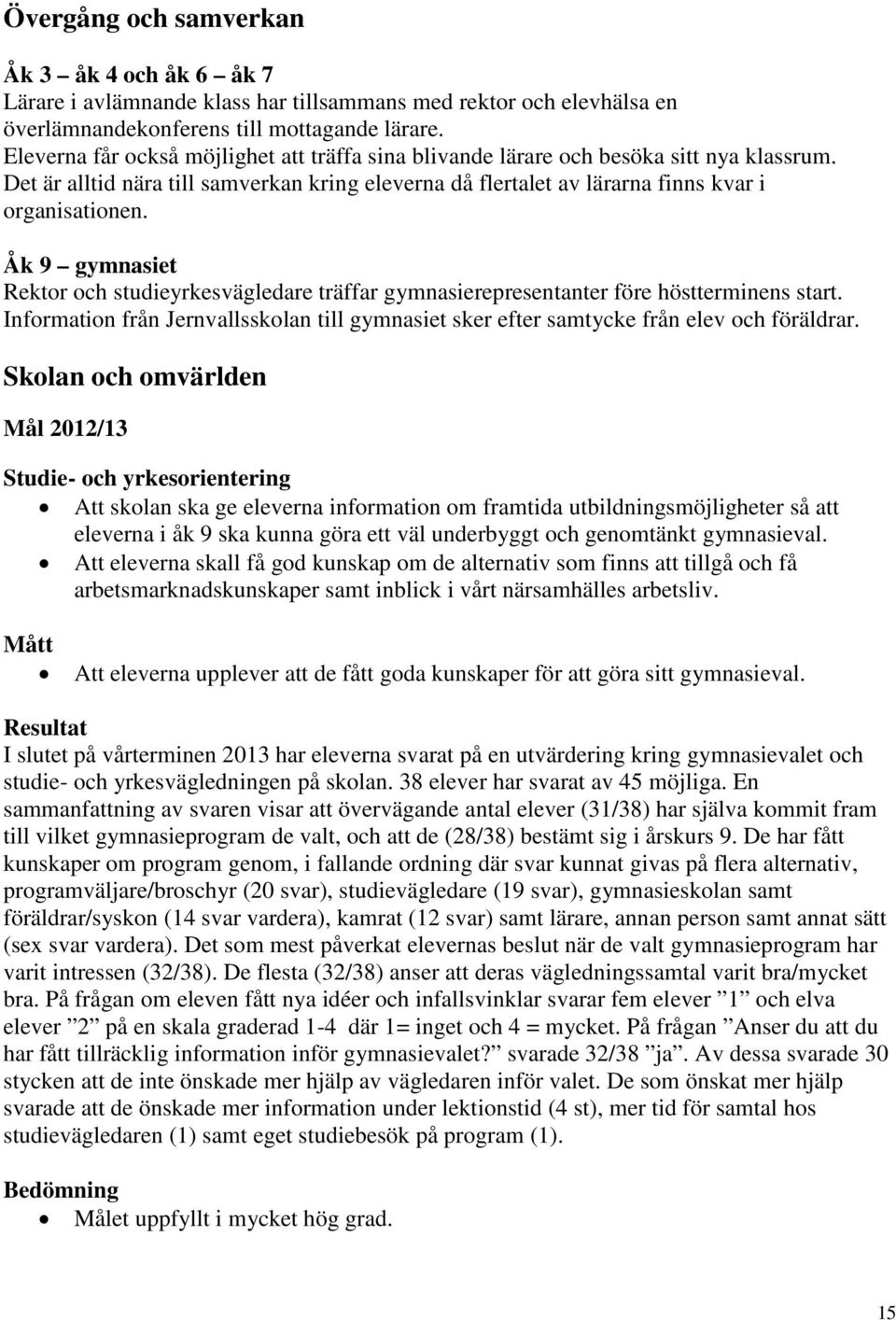 Åk 9 gymnasiet Rektor och studieyrkesvägledare träffar gymnasierepresentanter före höstterminens start. Information från Jernvallsskolan till gymnasiet sker efter samtycke från elev och föräldrar.