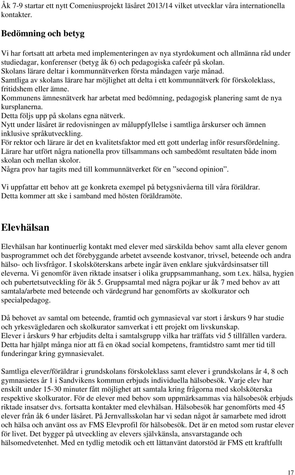 Skolans lärare deltar i kommunnätverken första måndagen varje månad. Samtliga av skolans lärare har möjlighet att delta i ett kommunnätverk för förskoleklass, fritidshem eller ämne.