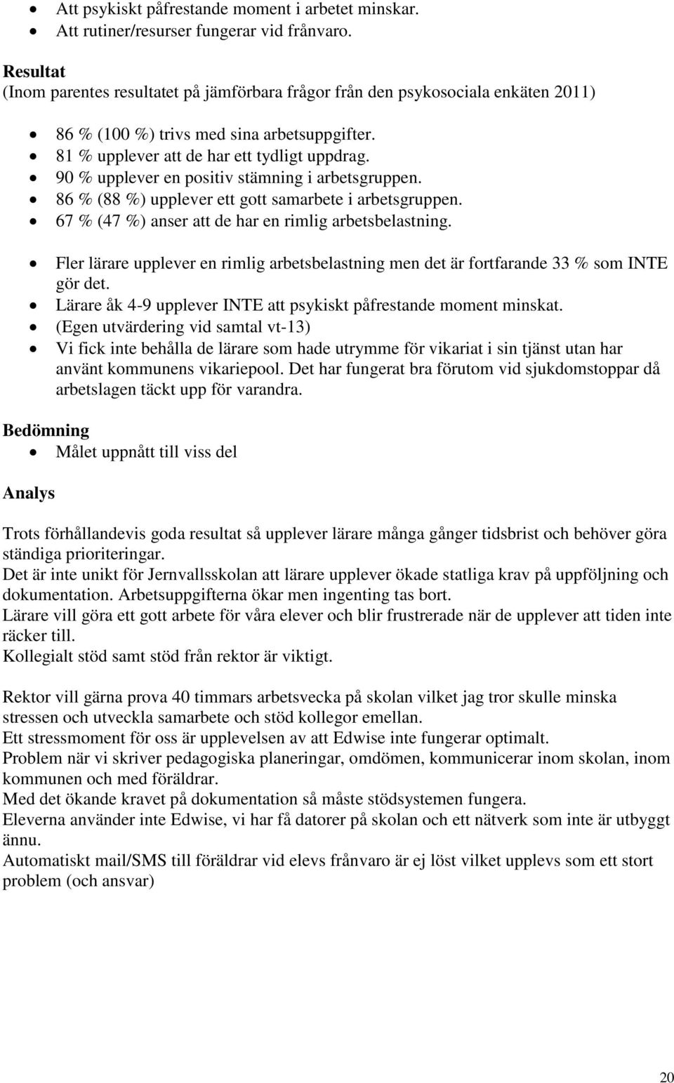 90 % upplever en positiv stämning i arbetsgruppen. 86 % (88 %) upplever ett gott samarbete i arbetsgruppen. 67 % (47 %) anser att de har en rimlig arbetsbelastning.