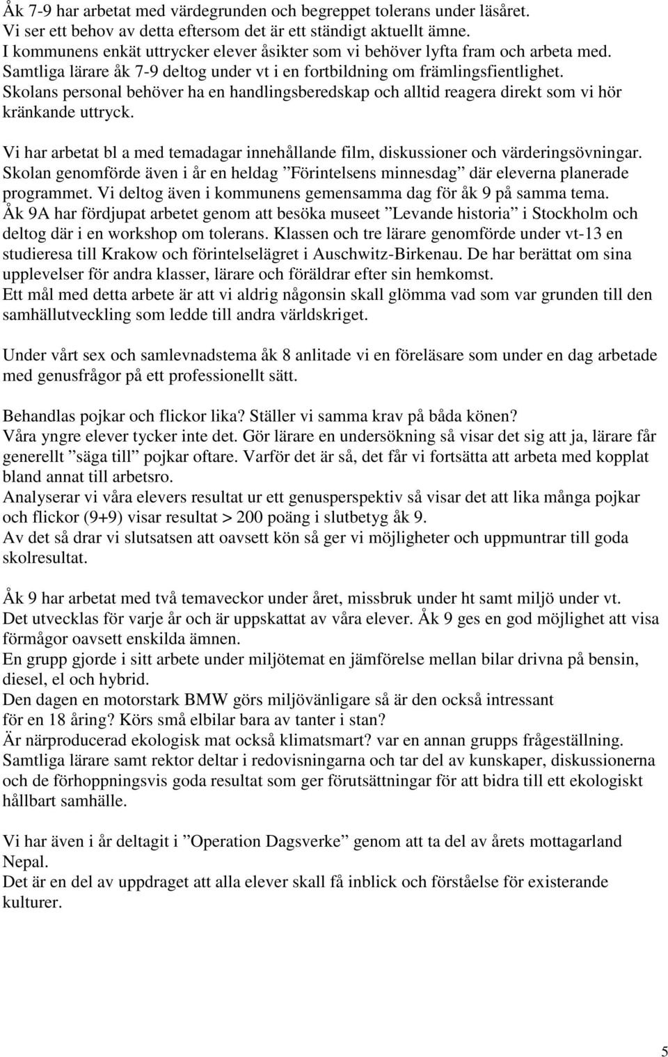 Skolans personal behöver ha en handlingsberedskap och alltid reagera direkt som vi hör kränkande uttryck. Vi har arbetat bl a med temadagar innehållande film, diskussioner och värderingsövningar.