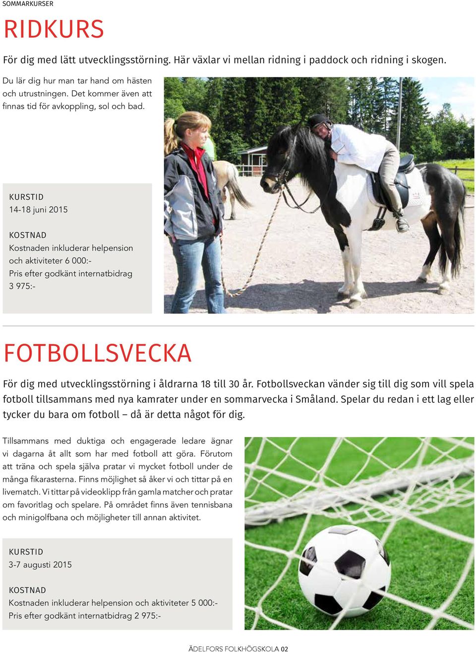 Fotbollsveckan vänder sig till dig som vill spela fotboll tillsammans med nya kamrater under en sommarvecka i Småland.