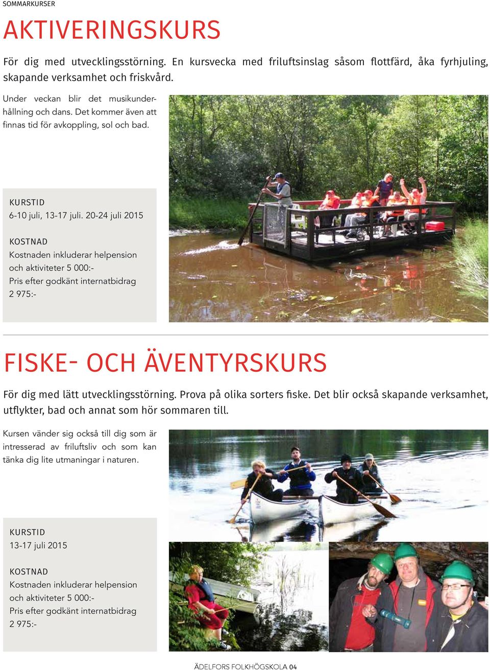 20-24 juli 2015 och aktiviteter 5 000:- 2 975:- FISKE- OCH ÄVENTYRSKURS För dig med lätt utvecklingsstörning. Prova på olika sorters fiske.