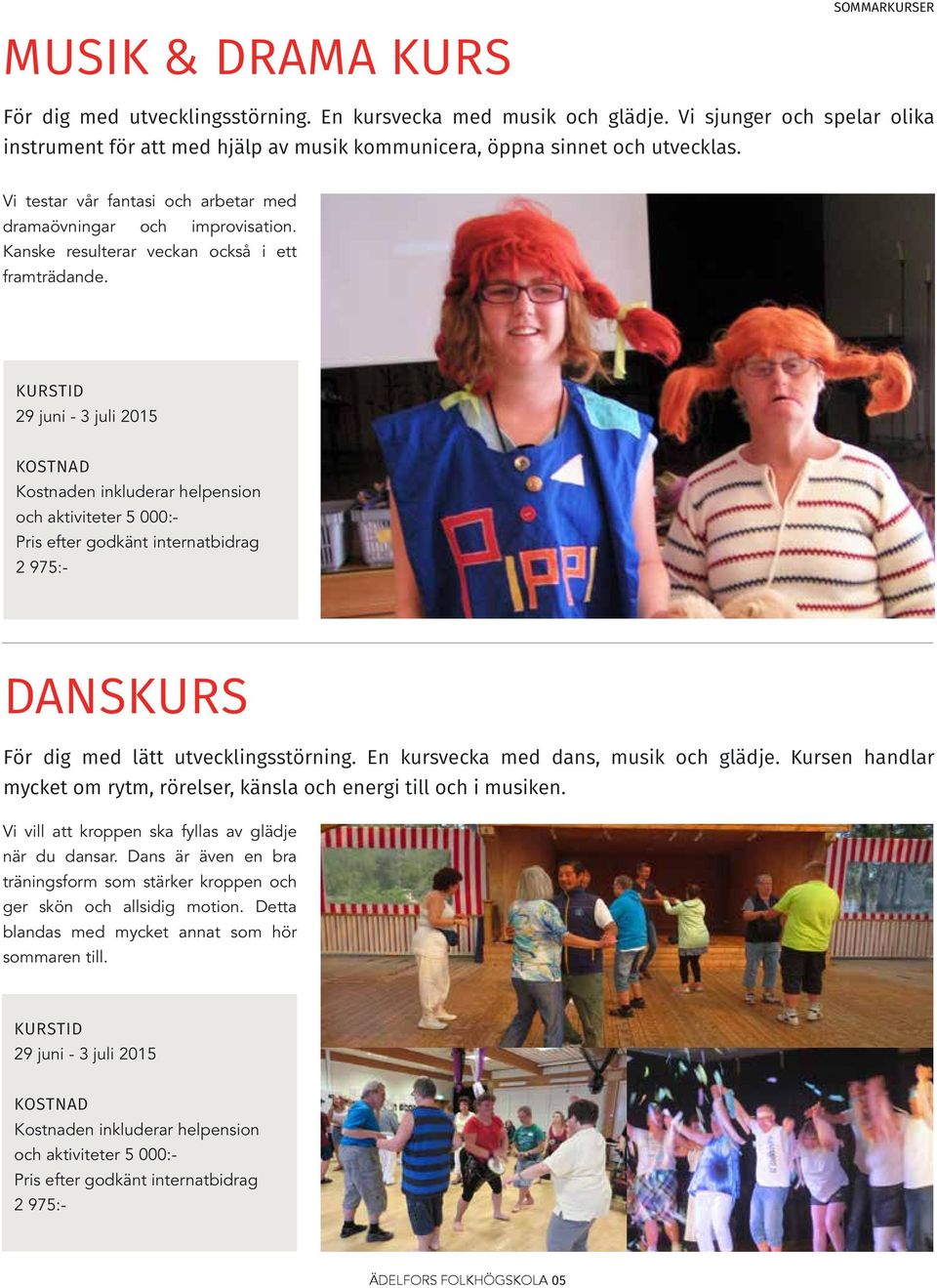 Kanske resulterar veckan också i ett framträdande. 29 juni - 3 juli 2015 och aktiviteter 5 000:- 2 975:- DANSKURS För dig med lätt utvecklingsstörning. En kursvecka med dans, musik och glädje.