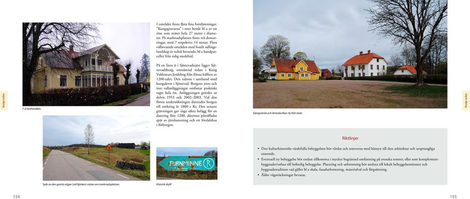På en liten ö i Sjönevadssjön ligger Sjönevadsborg, omnämnd redan i Kung Valdemars Jordebog från första hälften av 1200-talet. Den nämns i samband med kungalevet i Sjönevad.