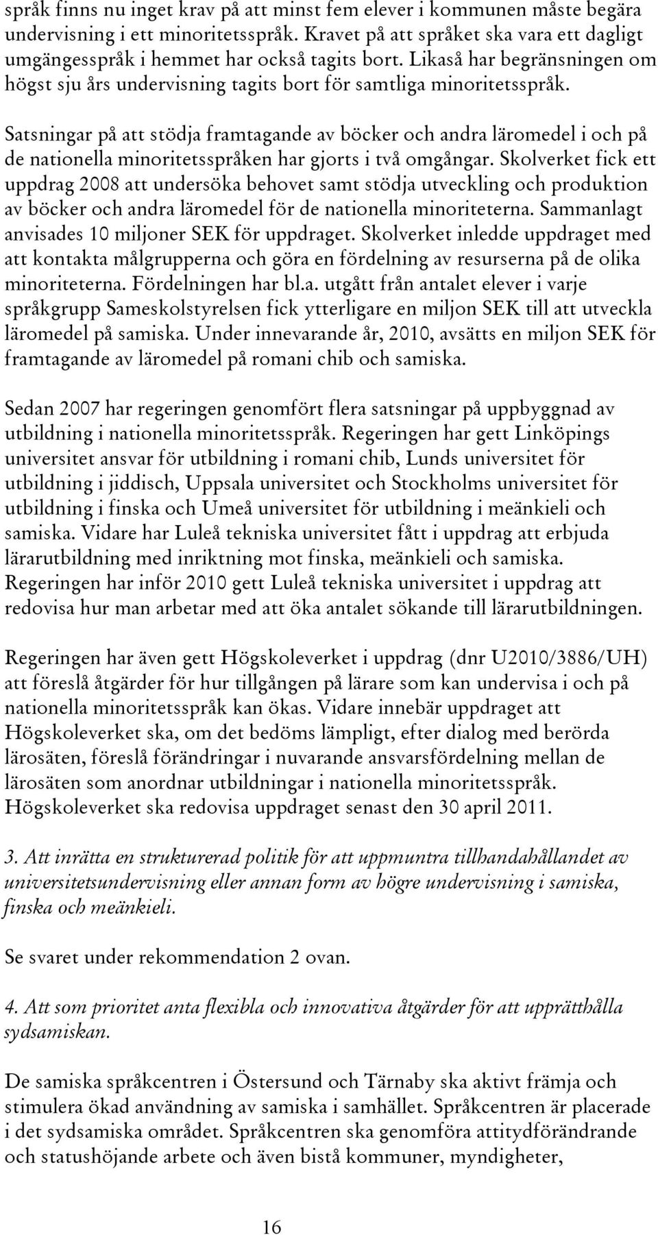 Satsningar på att stödja framtagande av böcker och andra läromedel i och på de nationella minoritetsspråken har gjorts i två omgångar.