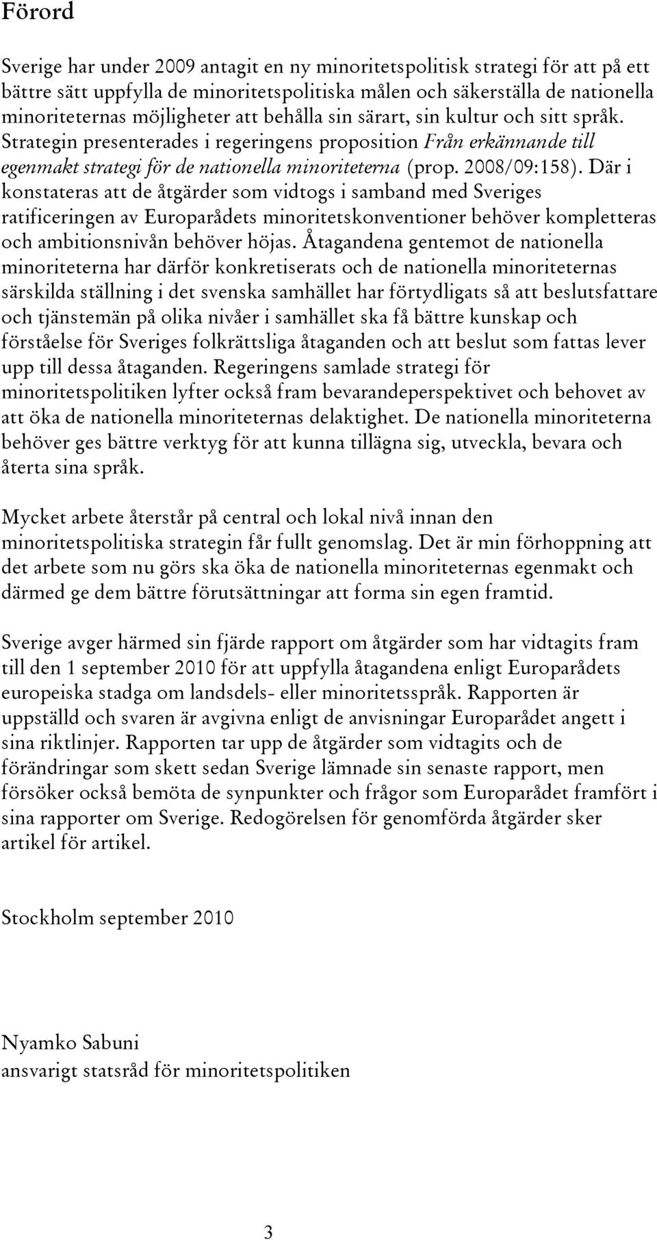 Där i konstateras att de åtgärder som vidtogs i samband med Sveriges ratificeringen av Europarådets minoritetskonventioner behöver kompletteras och ambitionsnivån behöver höjas.