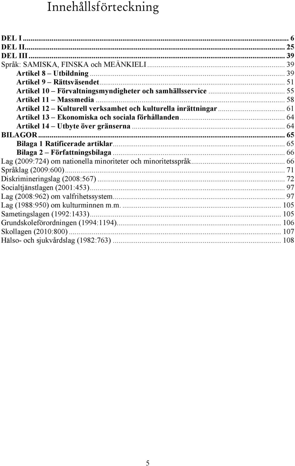 .. 61 Artikel 13 Ekonomiska och sociala förhållanden... 64 Artikel 14 Utbyte över gränserna... 64 BILAGOR... 65 Bilaga 1 Ratificerade artiklar... 65 Bilaga 2 Författningsbilaga.