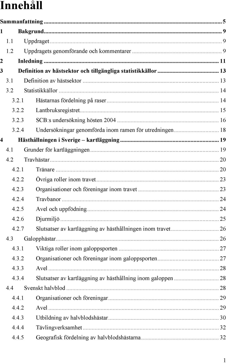 .. 18 4 Hästhållningen i Sverige kartläggning... 19 4.1 Grunder för kartläggningen... 19 4.2 Travhästar... 20 4.2.1 Tränare... 20 4.2.2 Övriga roller inom travet... 23 4.2.3 Organisationer och föreningar inom travet.