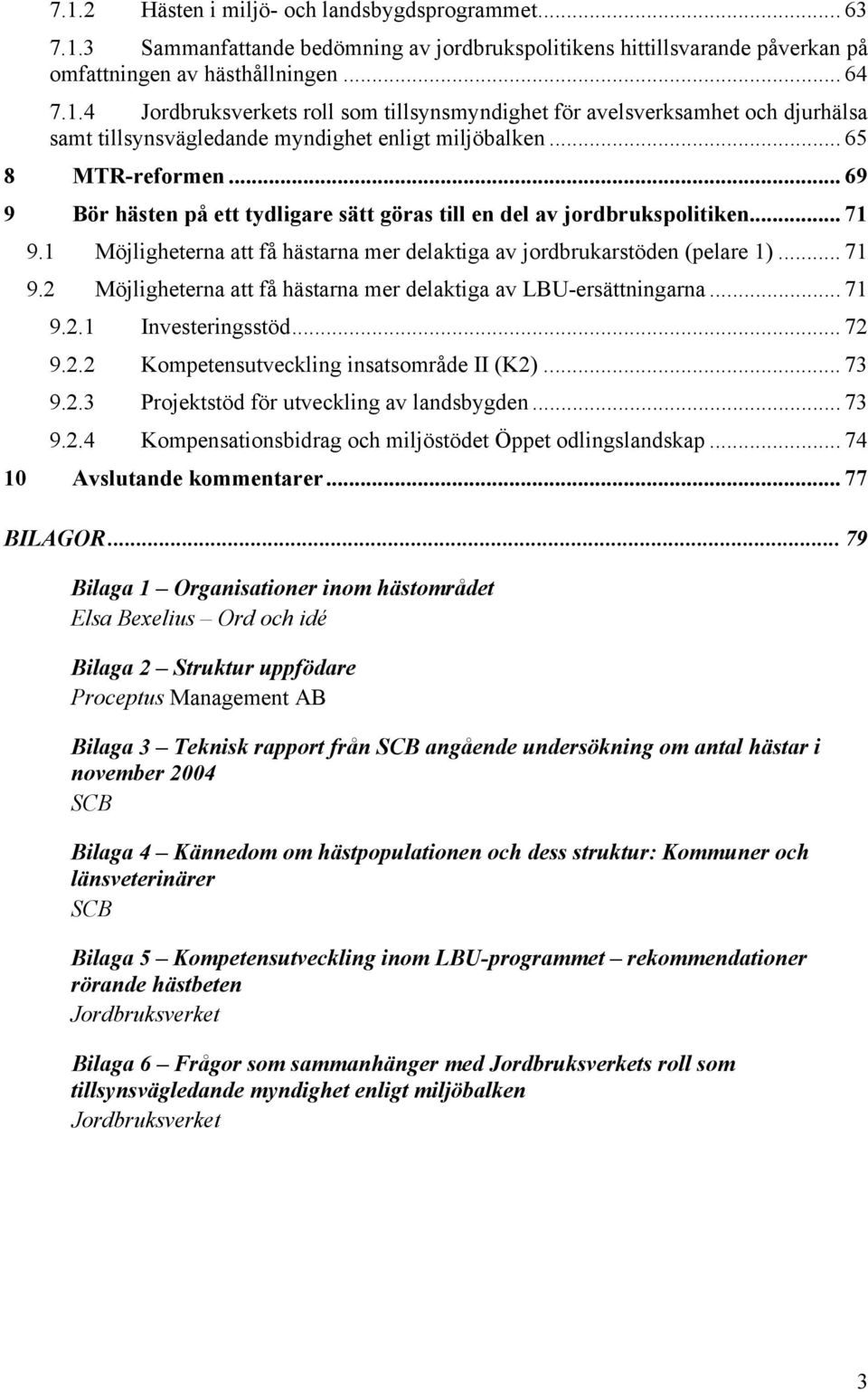 .. 71 9.2.1 Investeringsstöd... 72 9.2.2 Kompetensutveckling insatsområde II (K2)... 73 9.2.3 Projektstöd för utveckling av landsbygden... 73 9.2.4 Kompensationsbidrag och miljöstödet Öppet odlingslandskap.