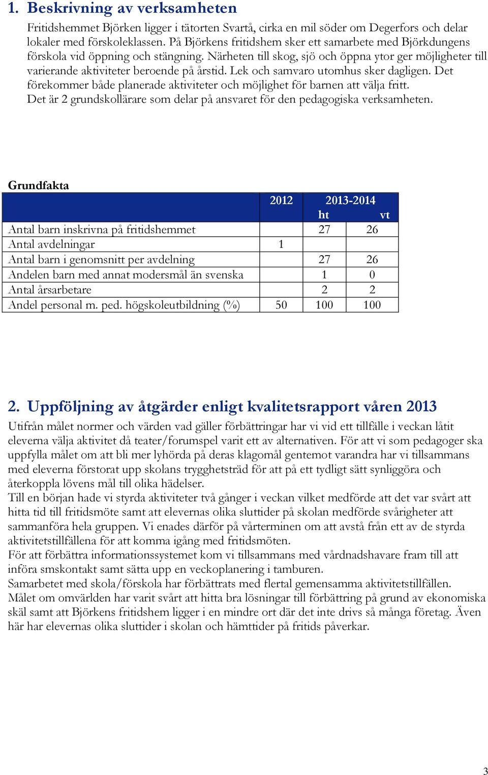 Lek och samvaro utomhus sker dagligen. Det förekommer både planerade aktiviteter och möjlighet för barnen att välja fritt.