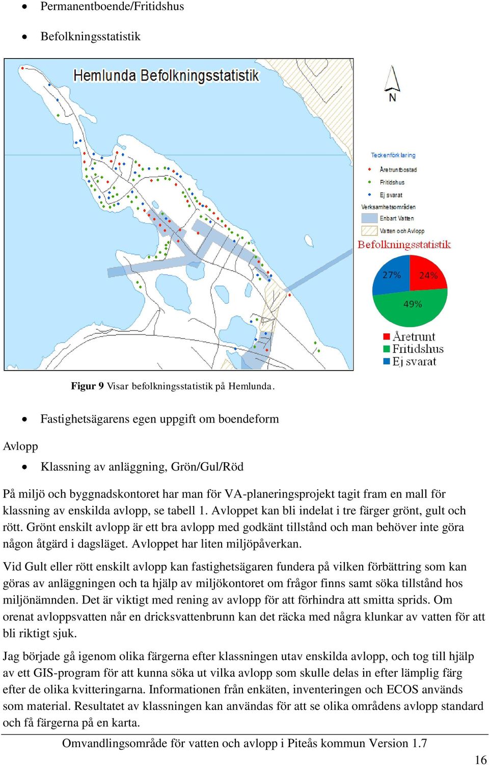 avlopp, se tabell 1. Avloppet kan bli indelat i tre färger grönt, gult och rött. Grönt enskilt avlopp är ett bra avlopp med godkänt tillstånd och man behöver inte göra någon åtgärd i dagsläget.