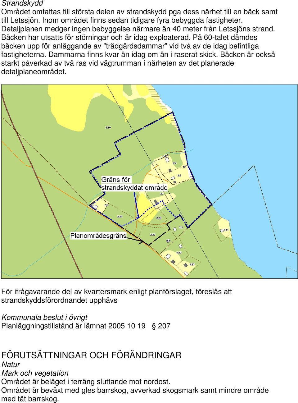 På 60-talet dämdes bäcken upp för anläggande av trädgårdsdammar vid två av de idag befintliga fastigheterna. Dammarna finns kvar än idag om än i raserat skick.