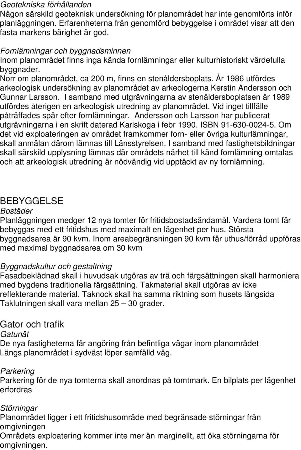 Fornlämningar och byggnadsminnen Inom planområdet finns inga kända fornlämningar eller kulturhistoriskt värdefulla byggnader. Norr om planområdet, ca 200 m, finns en stenåldersboplats.