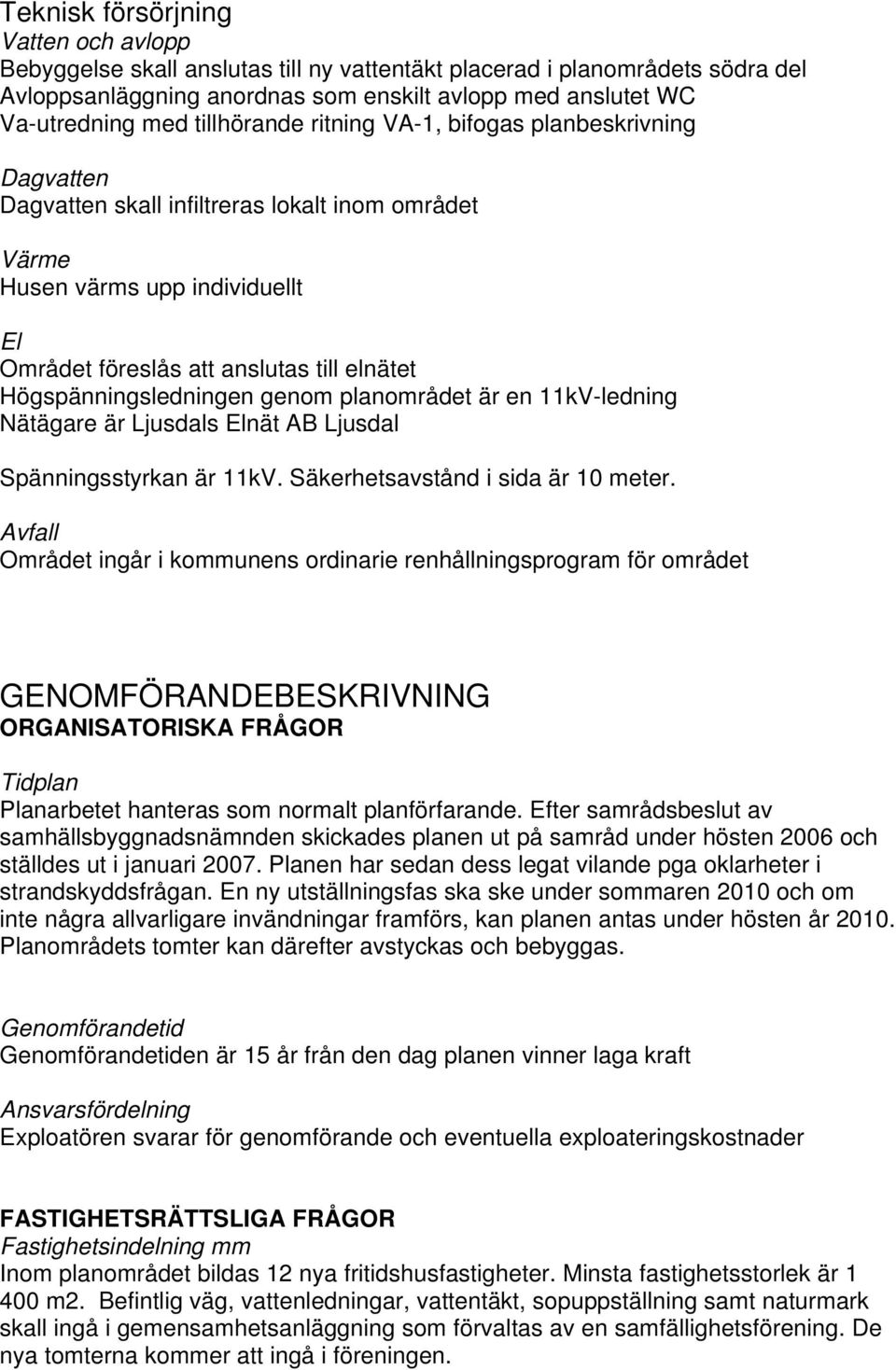 Högspänningsledningen genom planområdet är en 11kV-ledning Nätägare är Ljusdals Elnät AB Ljusdal Spänningsstyrkan är 11kV. Säkerhetsavstånd i sida är 10 meter.