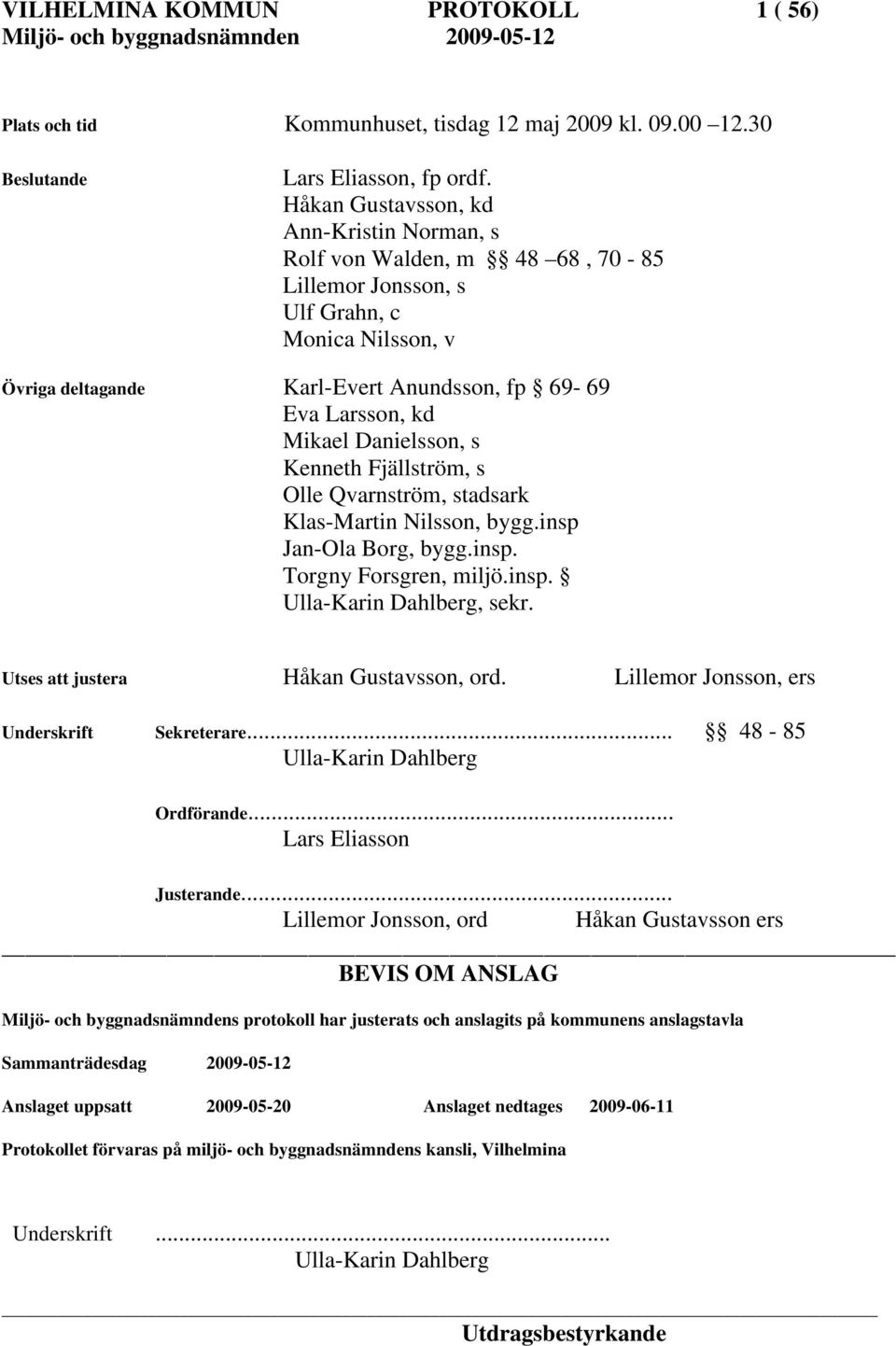 Danielsson, s Kenneth Fjällström, s Olle Qvarnström, stadsark Klas-Martin Nilsson, bygg.insp Jan-Ola Borg, bygg.insp. Torgny Forsgren, miljö.insp. Ulla-Karin Dahlberg, sekr.